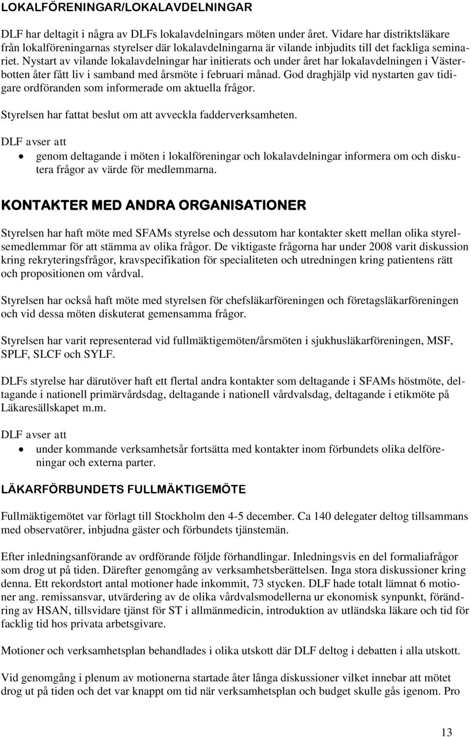 Nystart av vilande lokalavdelningar har initierats och under året har lokalavdelningen i Västerbotten åter fått liv i samband med årsmöte i februari månad.