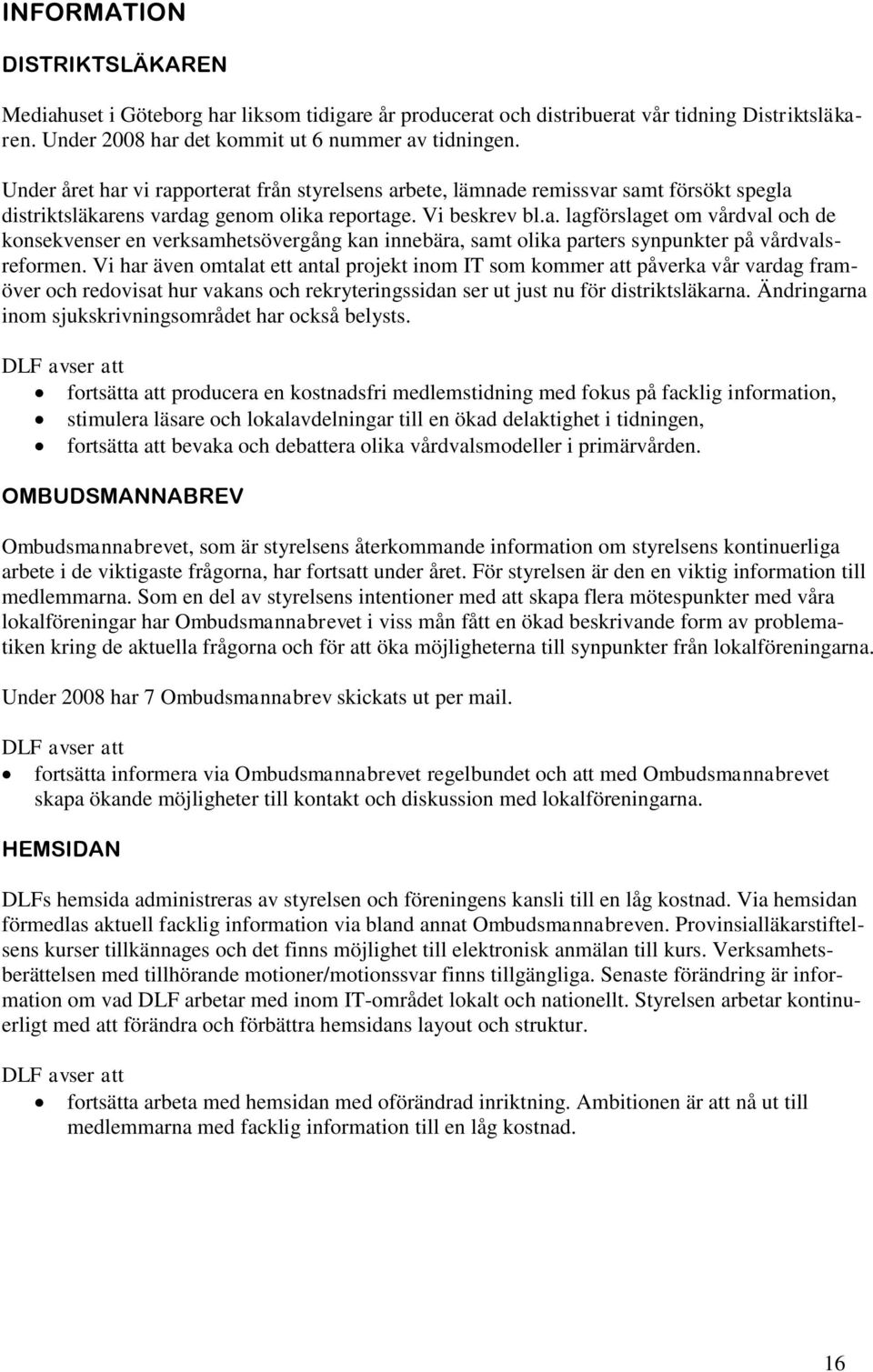 Vi har även omtalat ett antal projekt inom IT som kommer att påverka vår vardag framöver och redovisat hur vakans och rekryteringssidan ser ut just nu för distriktsläkarna.