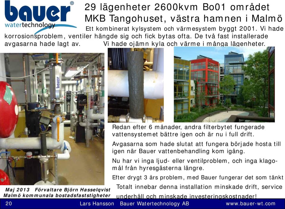 Maj 2013 Förvaltare Björn Hasselqvist Malmö kommunala bostadsfaststigheter Redan efter 6 månader, andra filterbytet fungerade vattensystemet bättre igen och är nu i full drift.