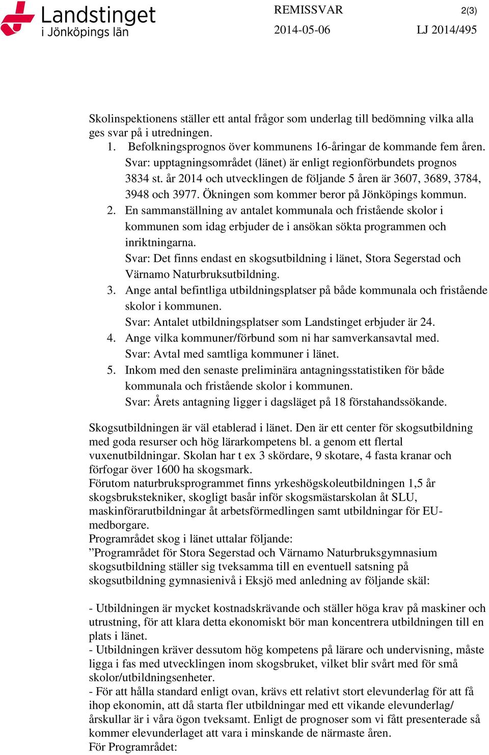 år 2014 och utvecklingen de följande 5 åren är 3607, 3689, 3784, 3948 och 3977. Ökningen som kommer beror på Jönköpings kommun. 2. En sammanställning av antalet kommunala och fristående skolor i kommunen som idag erbjuder de i ansökan sökta programmen och inriktningarna.