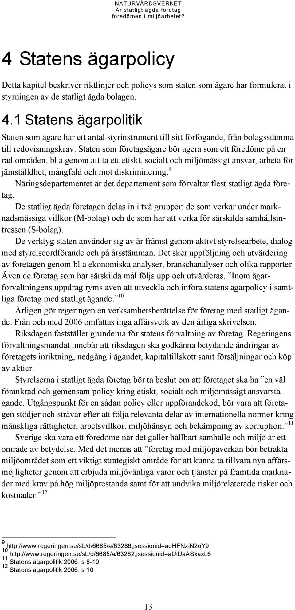 Staten som företagsägare bör agera som ett föredöme på en rad områden, bl a genom att ta ett etiskt, socialt och miljömässigt ansvar, arbeta för jämställdhet, mångfald och mot diskriminering.