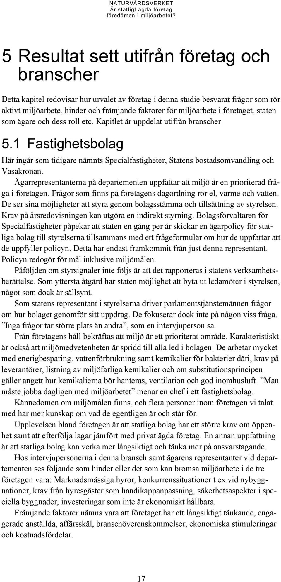 Ägarrepresentanterna på departementen uppfattar att miljö är en prioriterad fråga i företagen. Frågor som finns på företagens dagordning rör el, värme och vatten.