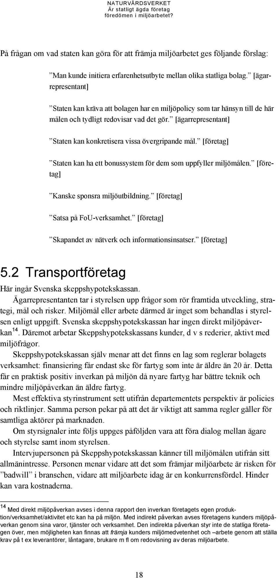 [ägarrepresentant] Staten kan konkretisera vissa övergripande mål. [företag] Staten kan ha ett bonussystem för dem som uppfyller miljömålen. [företag] Kanske sponsra miljöutbildning.