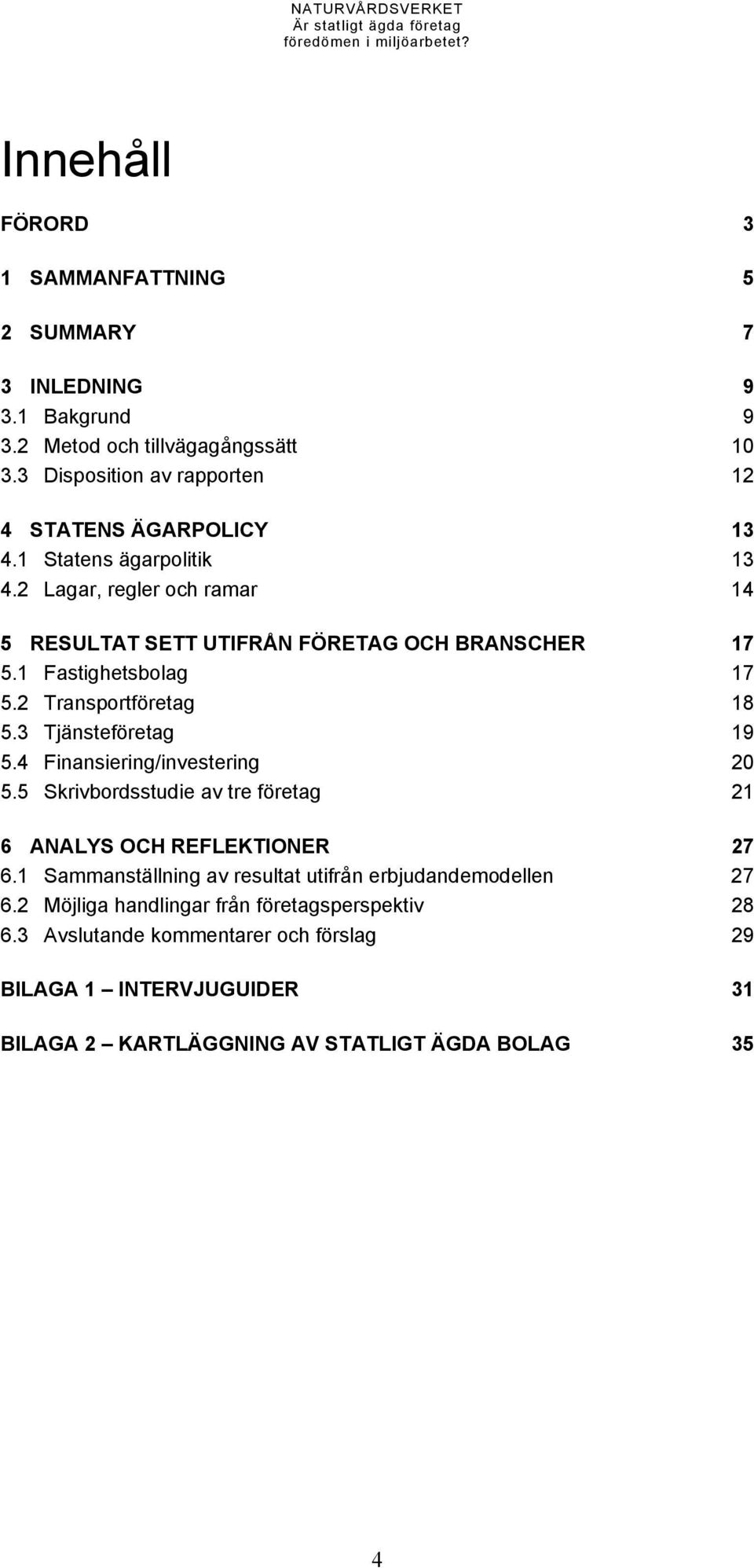 1 Fastighetsbolag 17 5.2 Transportföretag 18 5.3 Tjänsteföretag 19 5.4 Finansiering/investering 20 5.5 Skrivbordsstudie av tre företag 21 6 ANALYS OCH REFLEKTIONER 27 6.