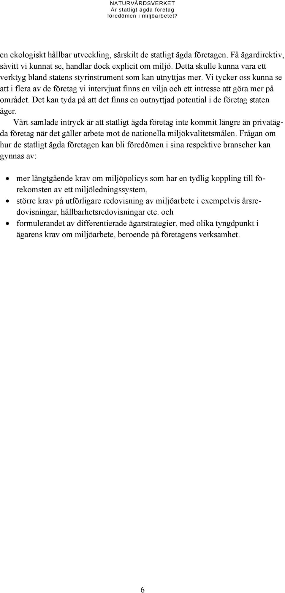 Vi tycker oss kunna se att i flera av de företag vi intervjuat finns en vilja och ett intresse att göra mer på området. Det kan tyda på att det finns en outnyttjad potential i de företag staten äger.