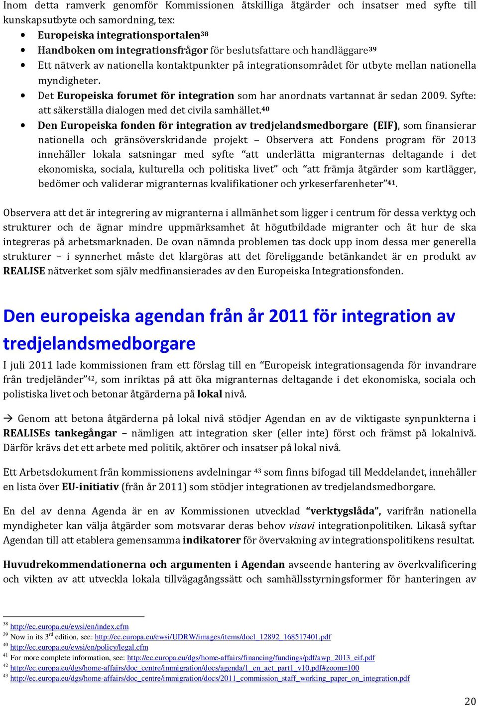 Det Europeiska forumet för integration som har anordnats vartannat år sedan 2009. Syfte: att säkerställa dialogen med det civila samhället.