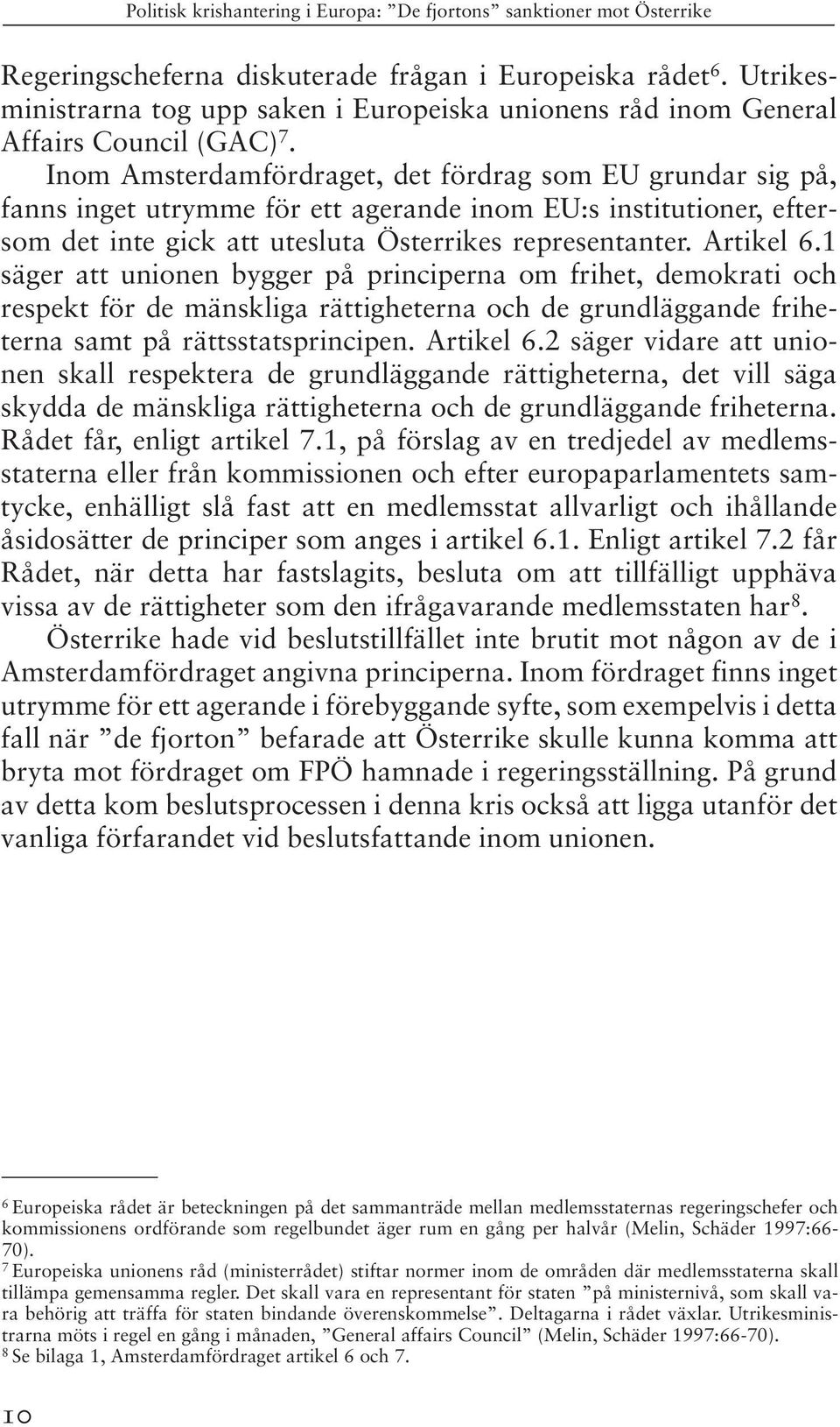 1 säger att unionen bygger på principerna om frihet, demokrati och respekt för de mänskliga rättigheterna och de grundläggande friheterna samt på rättsstatsprincipen. Artikel 6.