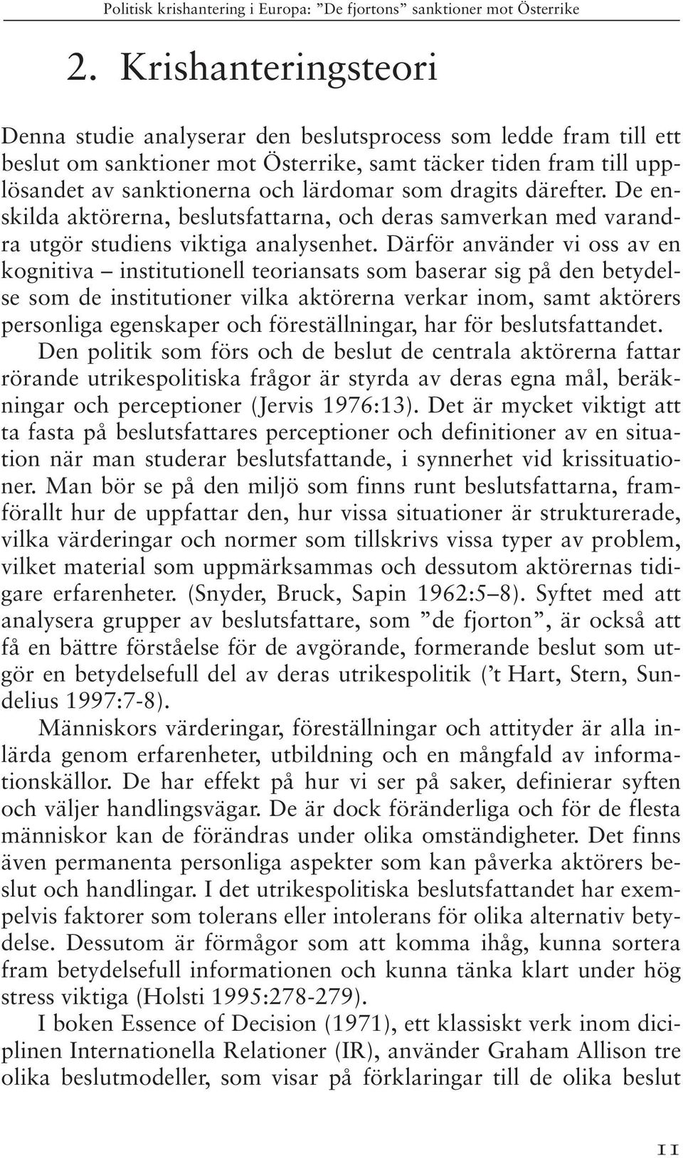 Därför använder vi oss av en kognitiva institutionell teoriansats som baserar sig på den betydelse som de institutioner vilka aktörerna verkar inom, samt aktörers personliga egenskaper och