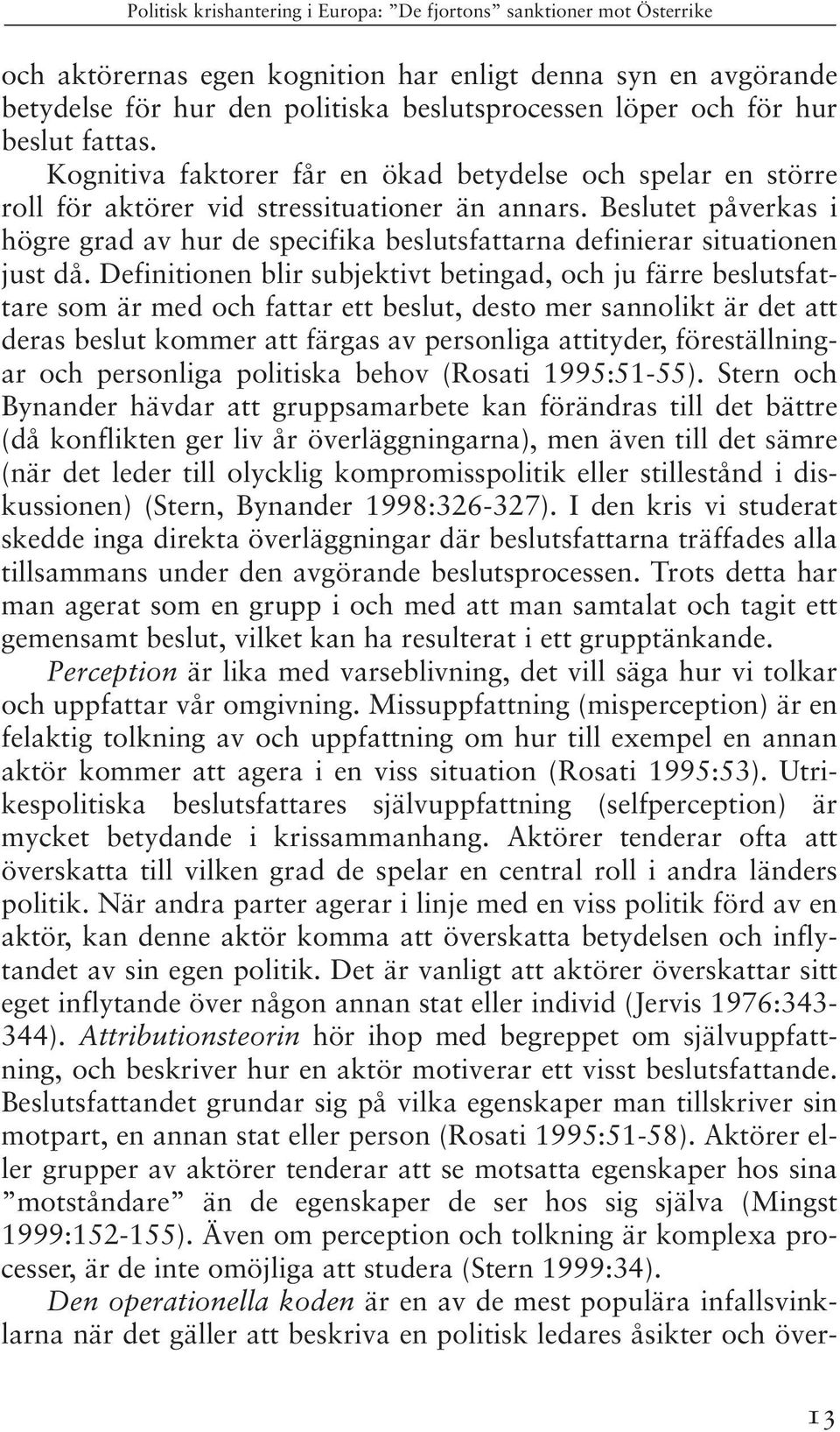 Beslutet påverkas i högre grad av hur de specifika beslutsfattarna definierar situationen just då.