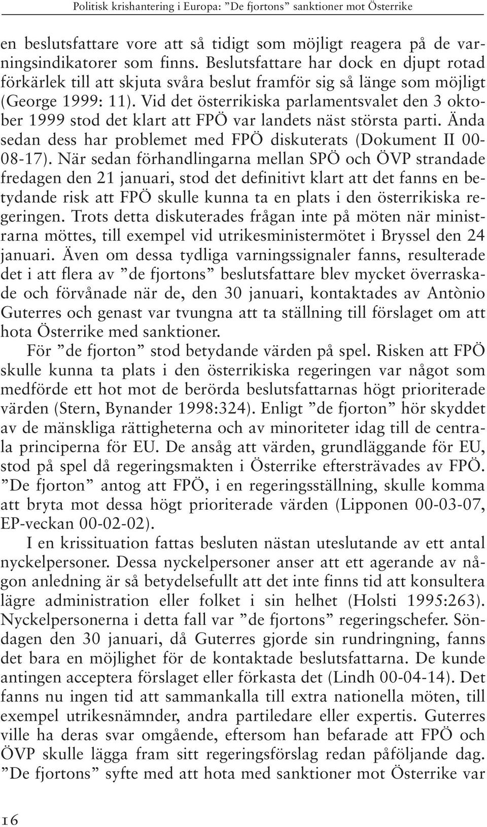 Vid det österrikiska parlamentsvalet den 3 oktober 1999 stod det klart att FPÖ var landets näst största parti. Ända sedan dess har problemet med FPÖ diskuterats (Dokument II 00-08-17).