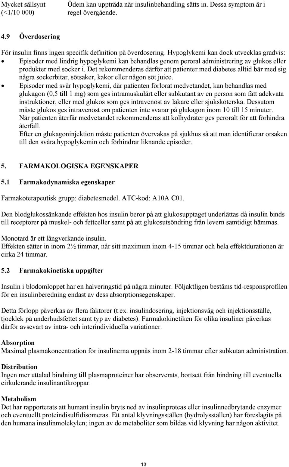 Det rekommenderas därför att patienter med diabetes alltid bär med sig några sockerbitar, sötsaker, kakor eller någon söt juice.