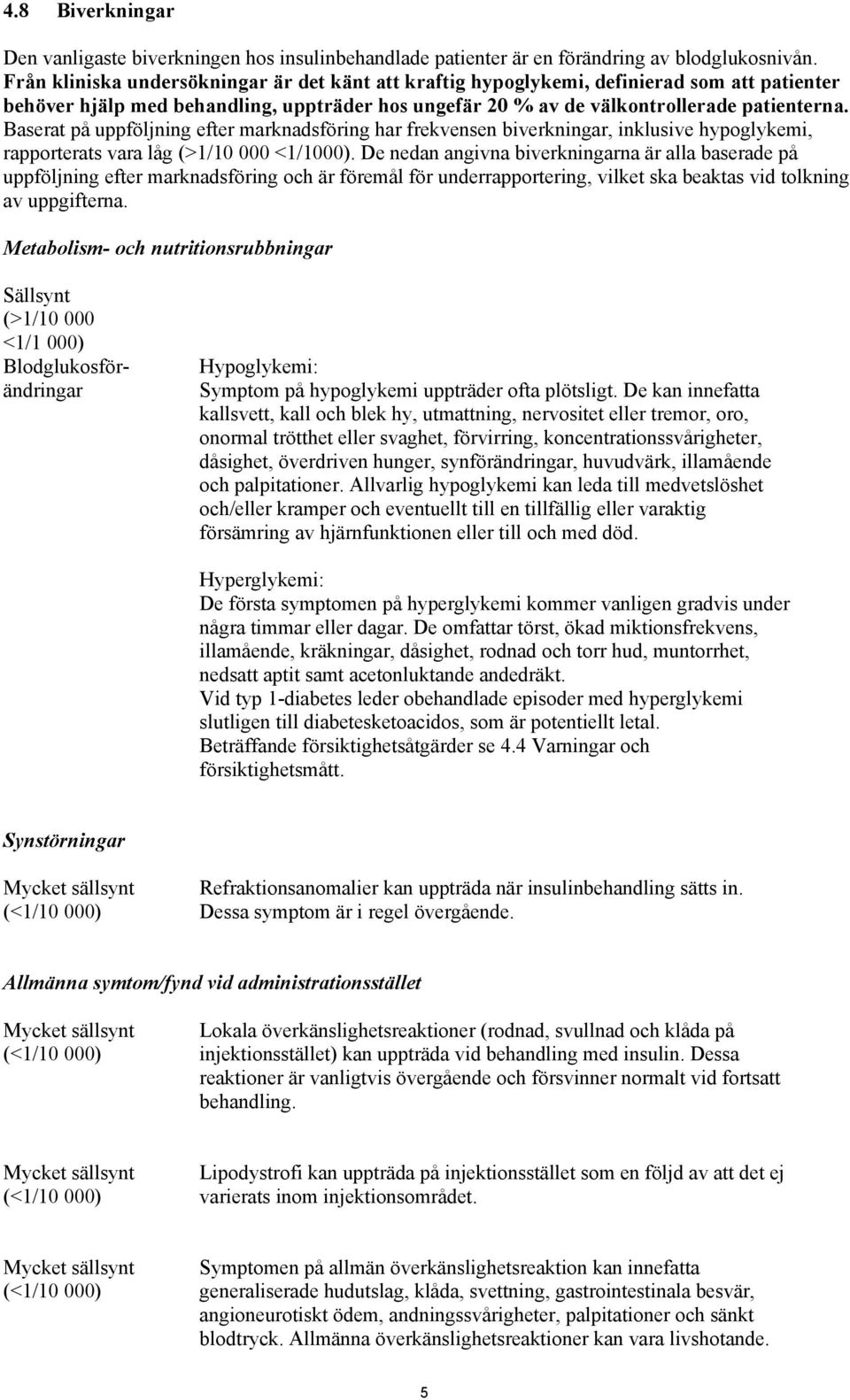 Baserat på uppföljning efter marknadsföring har frekvensen biverkningar, inklusive hypoglykemi, rapporterats vara låg (>1/10 000 <1/1000).