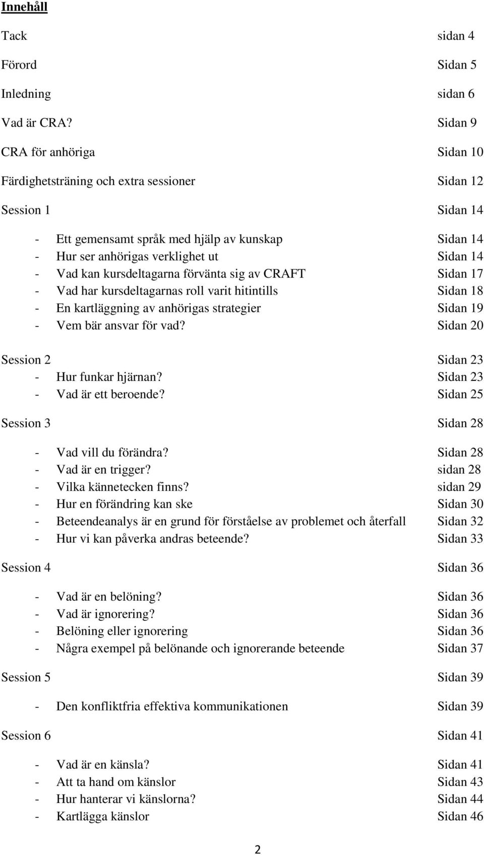 Vad kan kursdeltagarna förvänta sig av CRAFT Sidan 17 - Vad har kursdeltagarnas roll varit hitintills Sidan 18 - En kartläggning av anhörigas strategier Sidan 19 - Vem bär ansvar för vad?