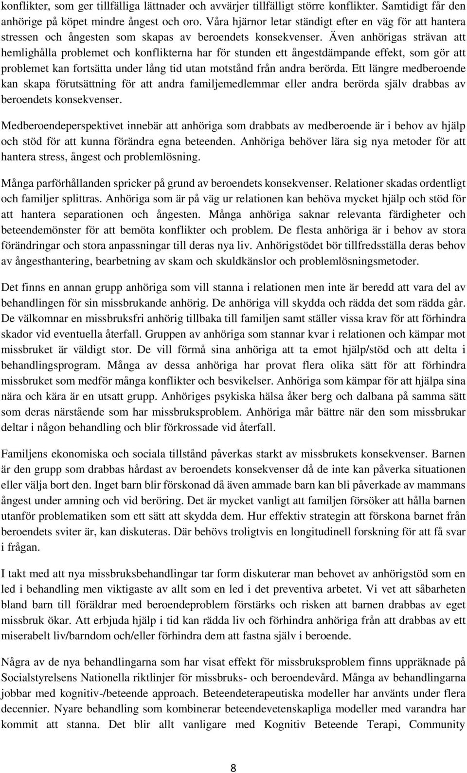 Även anhörigas strävan att hemlighålla problemet och konflikterna har för stunden ett ångestdämpande effekt, som gör att problemet kan fortsätta under lång tid utan motstånd från andra berörda.