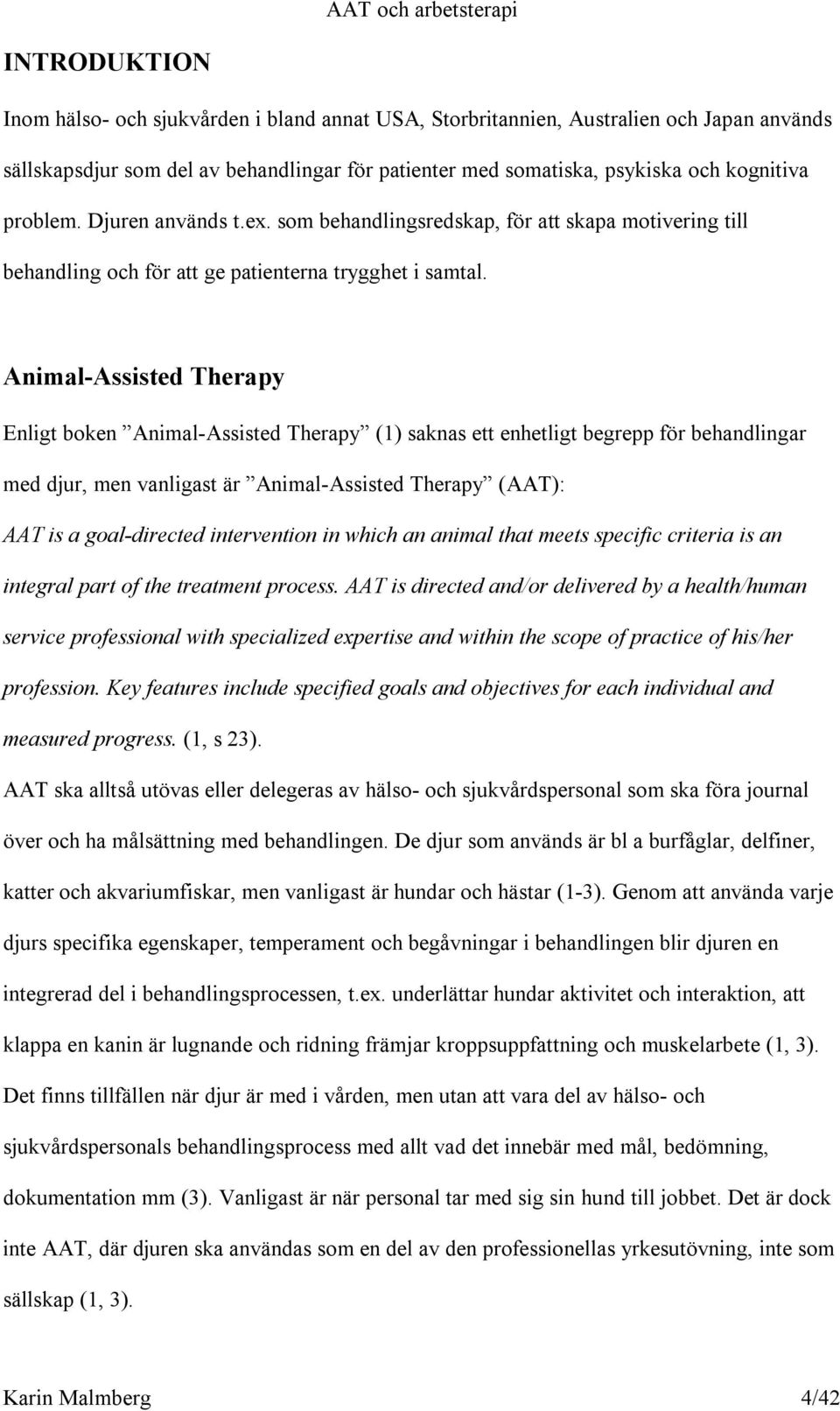 Animal-Assisted Therapy Enligt boken Animal-Assisted Therapy (1) saknas ett enhetligt begrepp för behandlingar med djur, men vanligast är Animal-Assisted Therapy (AAT): AAT is a goal-directed