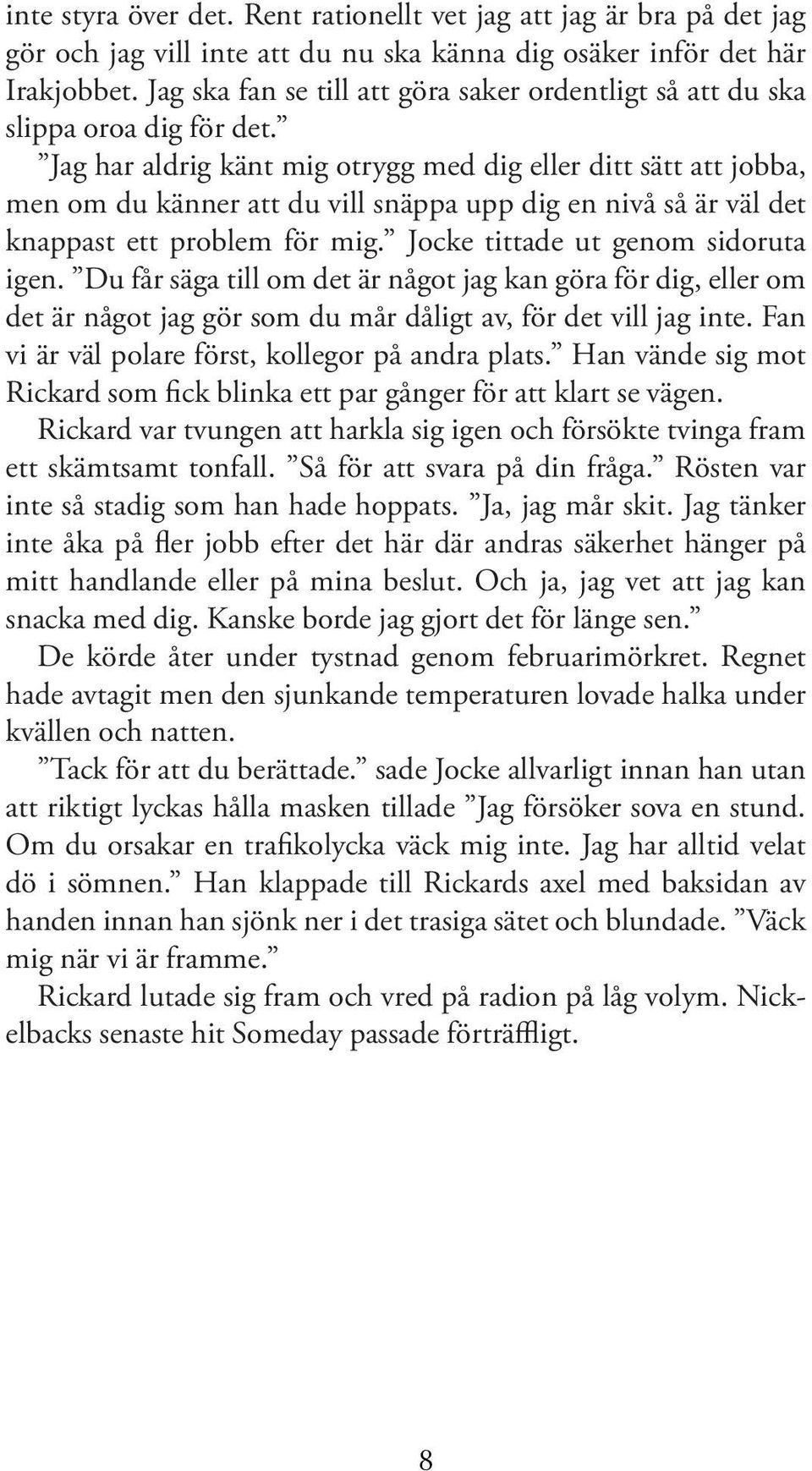 Jag har aldrig känt mig otrygg med dig eller ditt sätt att jobba, men om du känner att du vill snäppa upp dig en nivå så är väl det knappast ett problem för mig. Jocke tittade ut genom sidoruta igen.