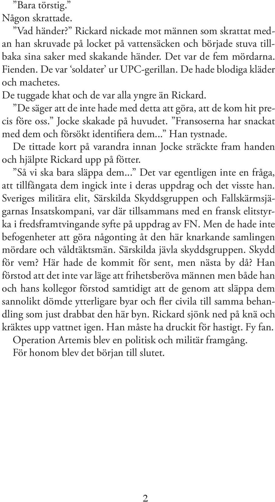 De säger att de inte hade med detta att göra, att de kom hit precis före oss. Jocke skakade på huvudet. Fransoserna har snackat med dem och försökt identifiera dem... Han tystnade.