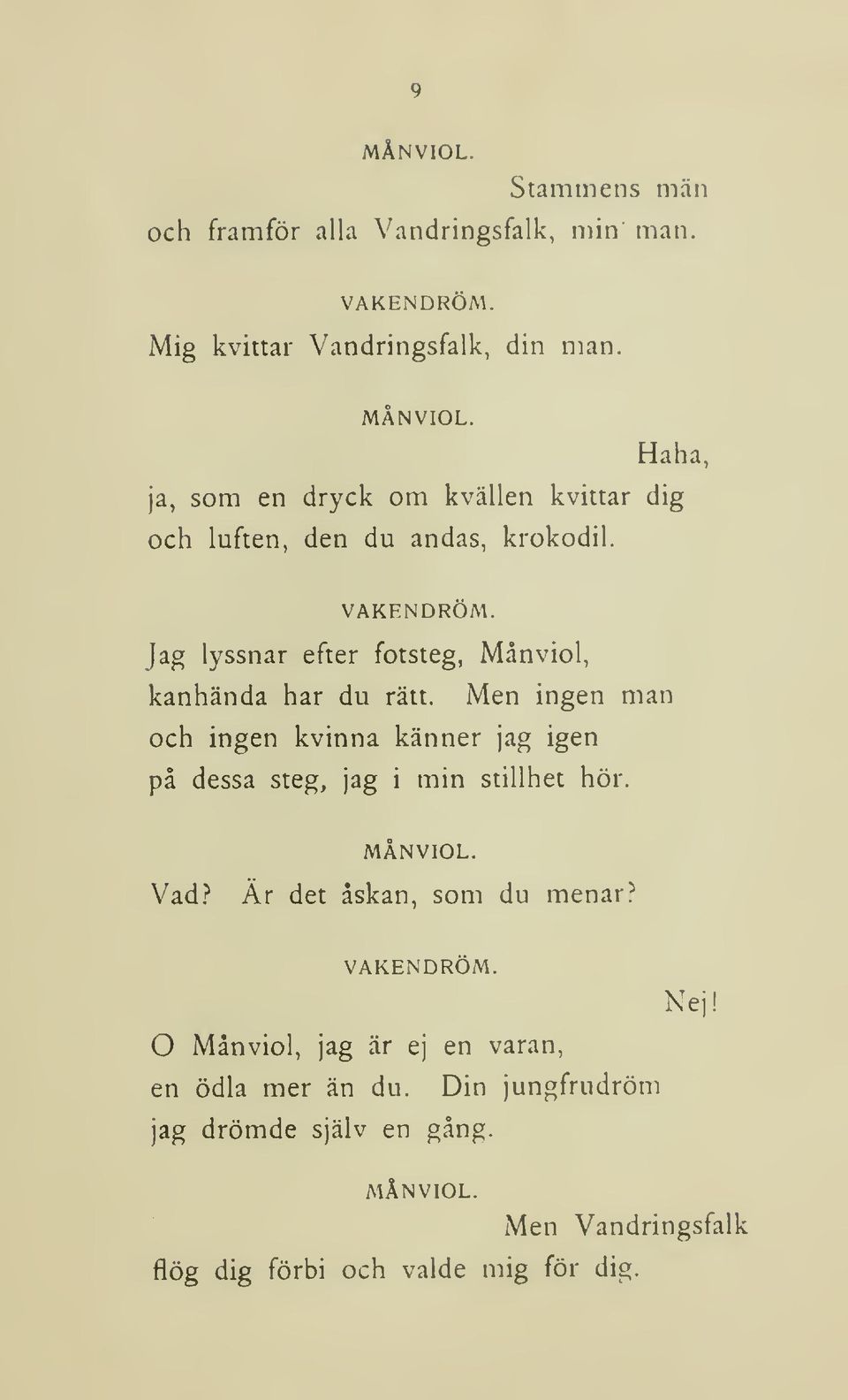 Men ingen man och ingen kvinna känner jag igen på dessa steg, jag i min stillhet hör. MÅNVIOL. Vad? Är det åskan, som du menar? VAKENDRÖM. Nej!