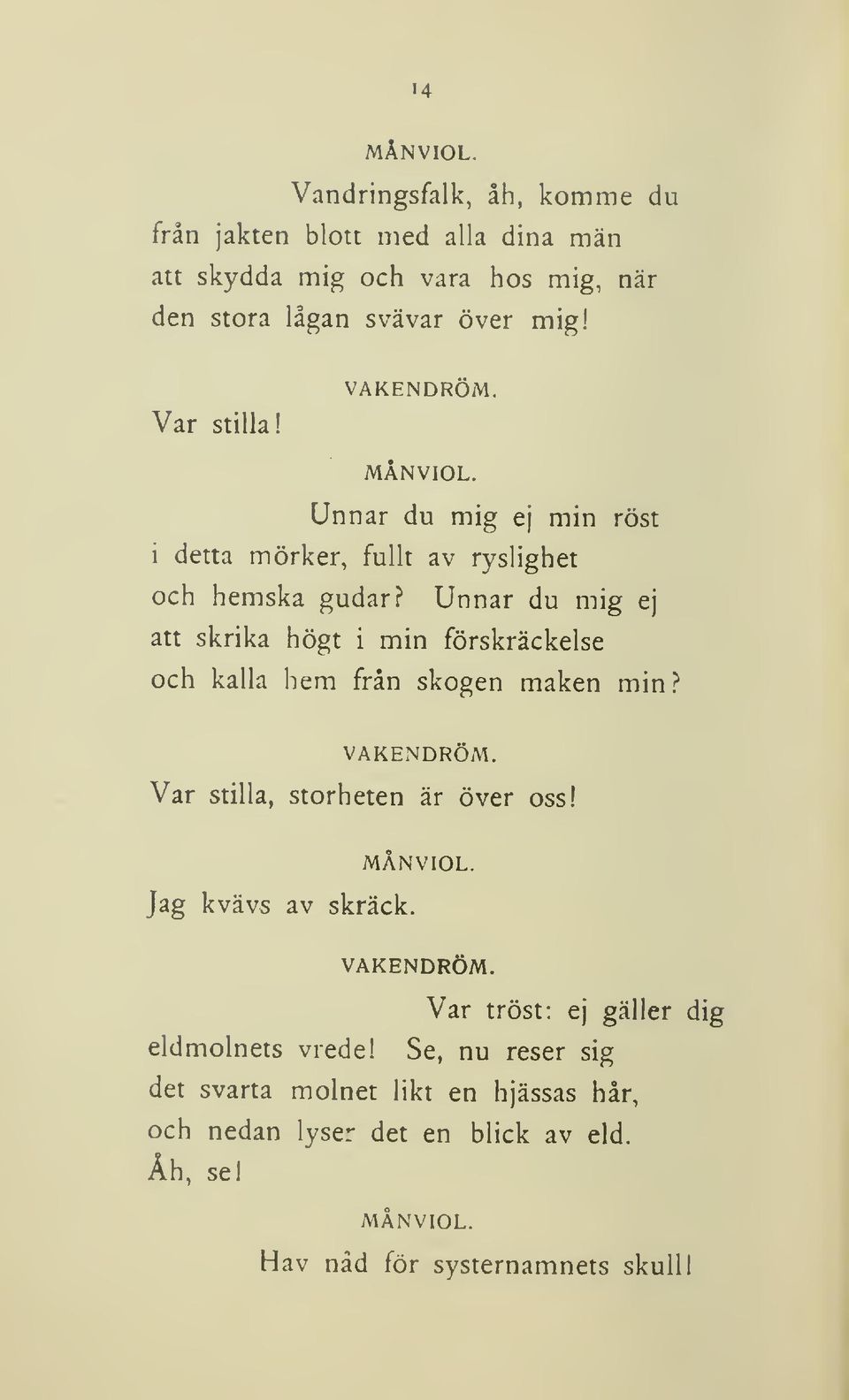 Unnar du mig ej att skrika högt i min förskräckelse och kalla hem från skogen maken min? VAKENDRÖM. Var stilla, storheten är över oss! MÅNVIOL.