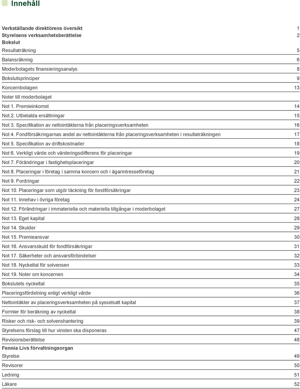 Fondförsäkringarnas andel av nettointäkterna från placeringsverksamheten i resultaträkningen Not 5. Specifikation av driftskostnader Not 6.