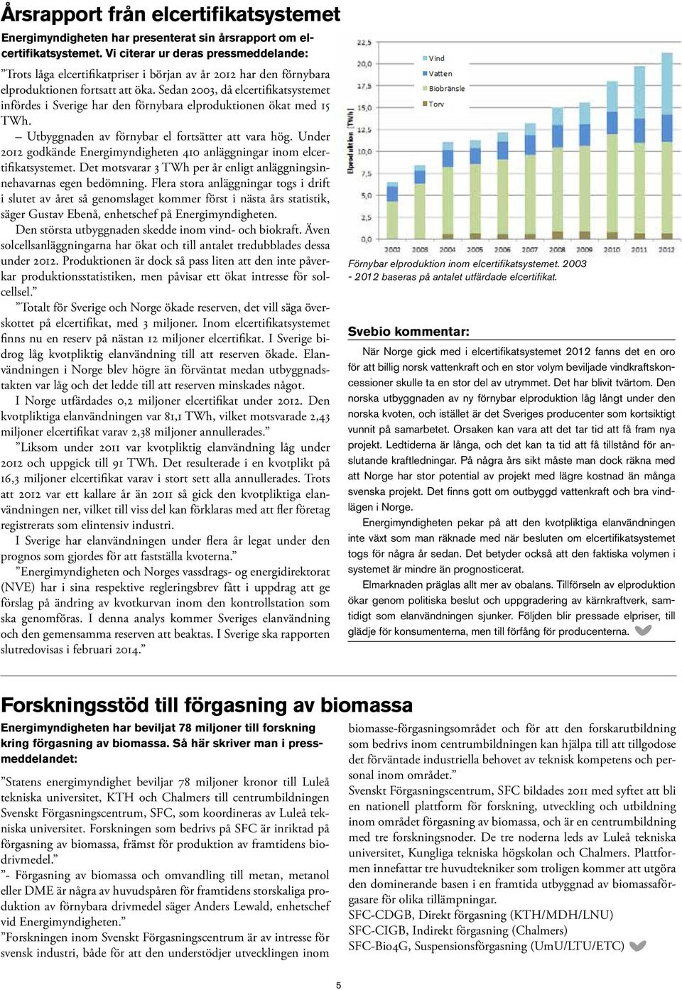 Sedan 2003, då elcertifikatsystemet infördes i Sverige har den förnybara elproduktionen ökat med 15 TWh. Utbyggnaden av förnybar el fortsätter att vara hög.