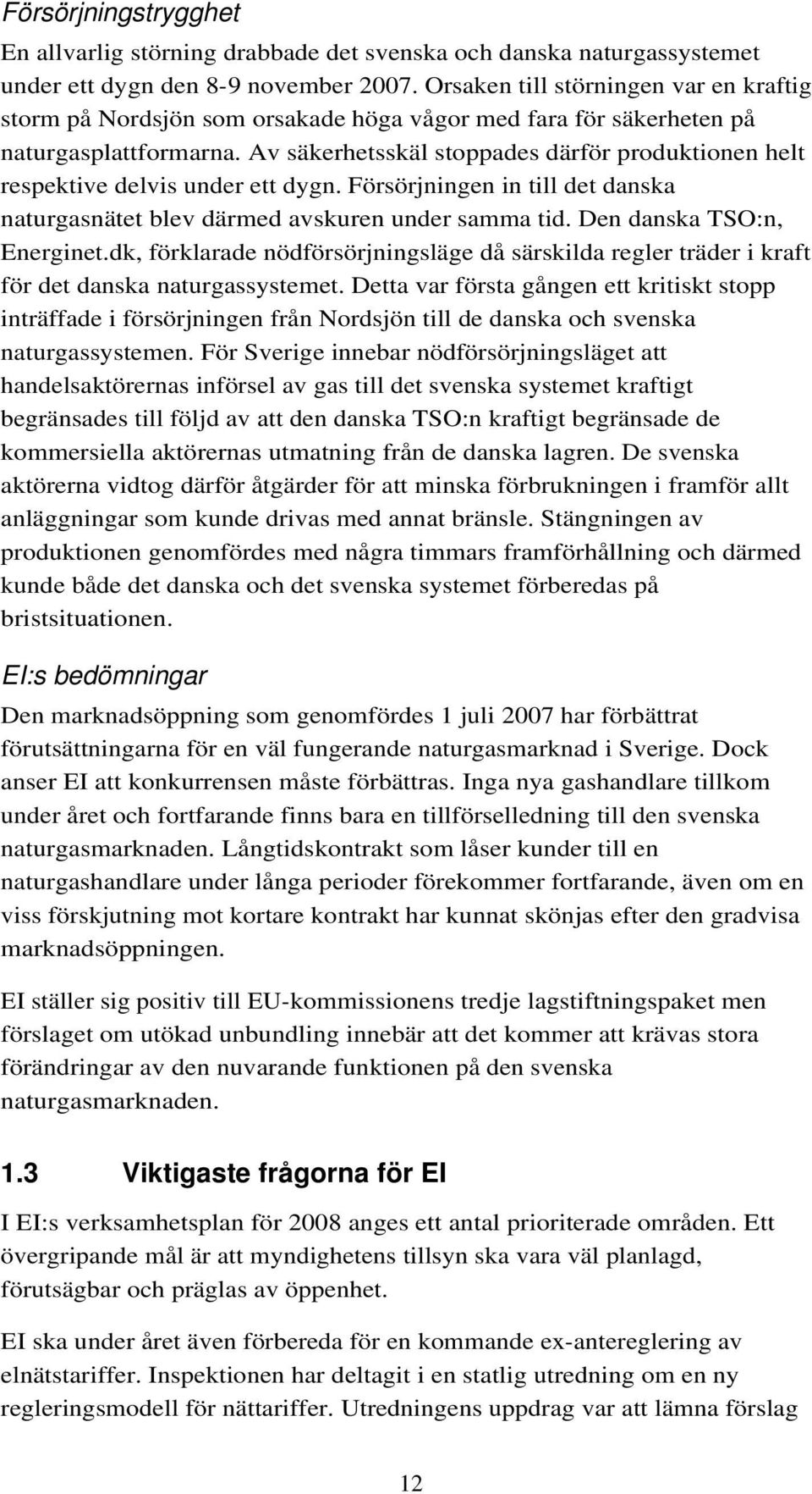 Av säkerhetsskäl stoppades därför produktionen helt respektive delvis under ett dygn. Försörjningen in till det danska naturgasnätet blev därmed avskuren under samma tid. Den danska TSO:n, Energinet.