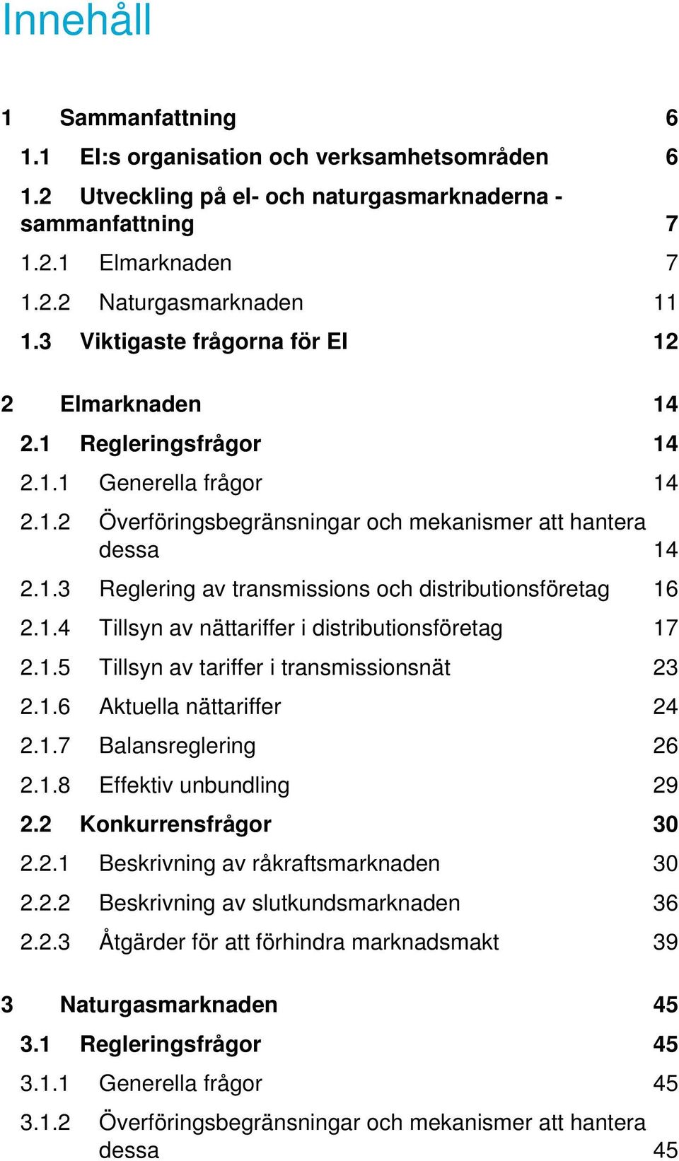 1.4 Tillsyn av nättariffer i distributionsföretag 17 2.1.5 Tillsyn av tariffer i transmissionsnät 23 2.1.6 Aktuella nättariffer 24 2.1.7 Balansreglering 26 2.1.8 Effektiv unbundling 29 2.