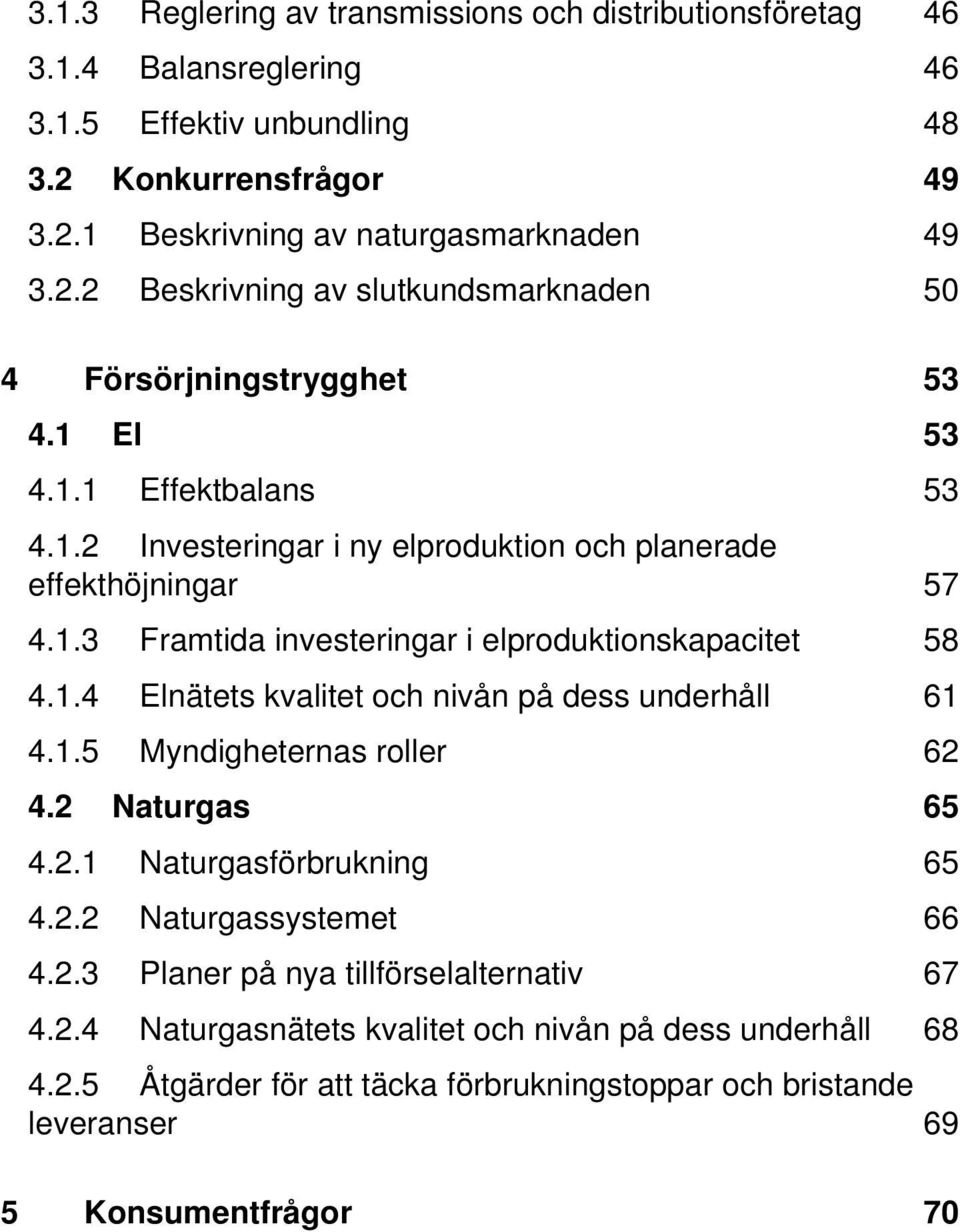 1.5 Myndigheternas roller 62 4.2 Naturgas 65 4.2.1 Naturgasförbrukning 65 4.2.2 Naturgassystemet 66 4.2.3 Planer på nya tillförselalternativ 67 4.2.4 Naturgasnätets kvalitet och nivån på dess underhåll 68 4.