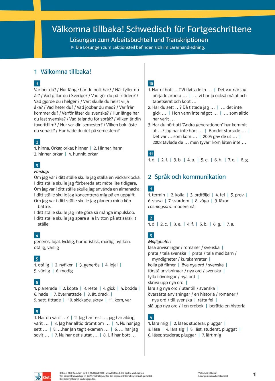 / Hur länge har du läst svenska? / Vad talar du för språk? / Vilken är din favoritfilm? / Hur var din semester? / Vilken bok läste du senast? / Hur hade du det på semestern?