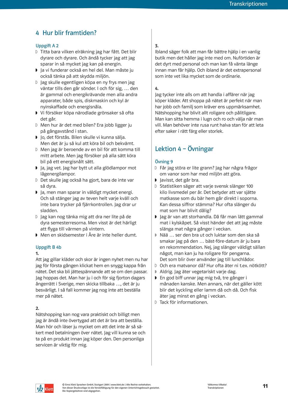 I och för sig, den är gammal och energikrävande men alla andra apparater, både spis, diskmaskin och kyl är nyinskaffade och energisnåla. Vi försöker köpa närodlade grönsaker så ofta det går.