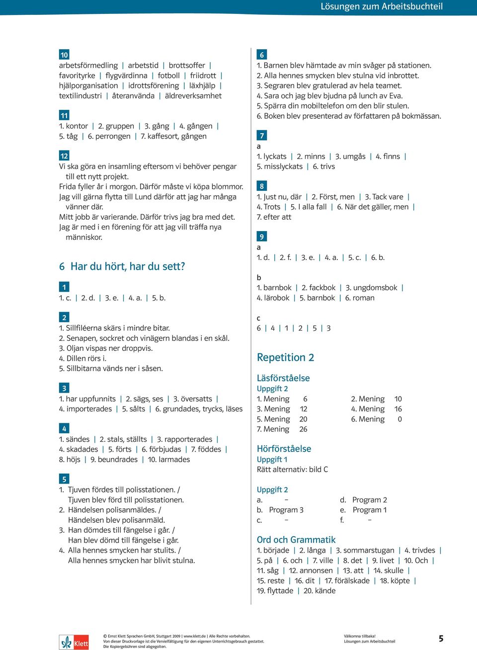 Jag vill gärna flytta till Lund därför att jag har många vänner där. Mitt jobb är varierande. Därför trivs jag bra med det. Jag är med i en förening för att jag vill träffa nya människor.