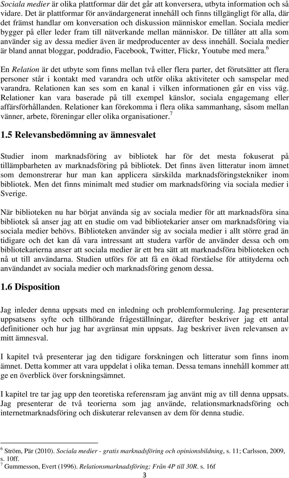 Sociala medier bygger på eller leder fram till nätverkande mellan människor. De tillåter att alla som använder sig av dessa medier även är medproducenter av dess innehåll.