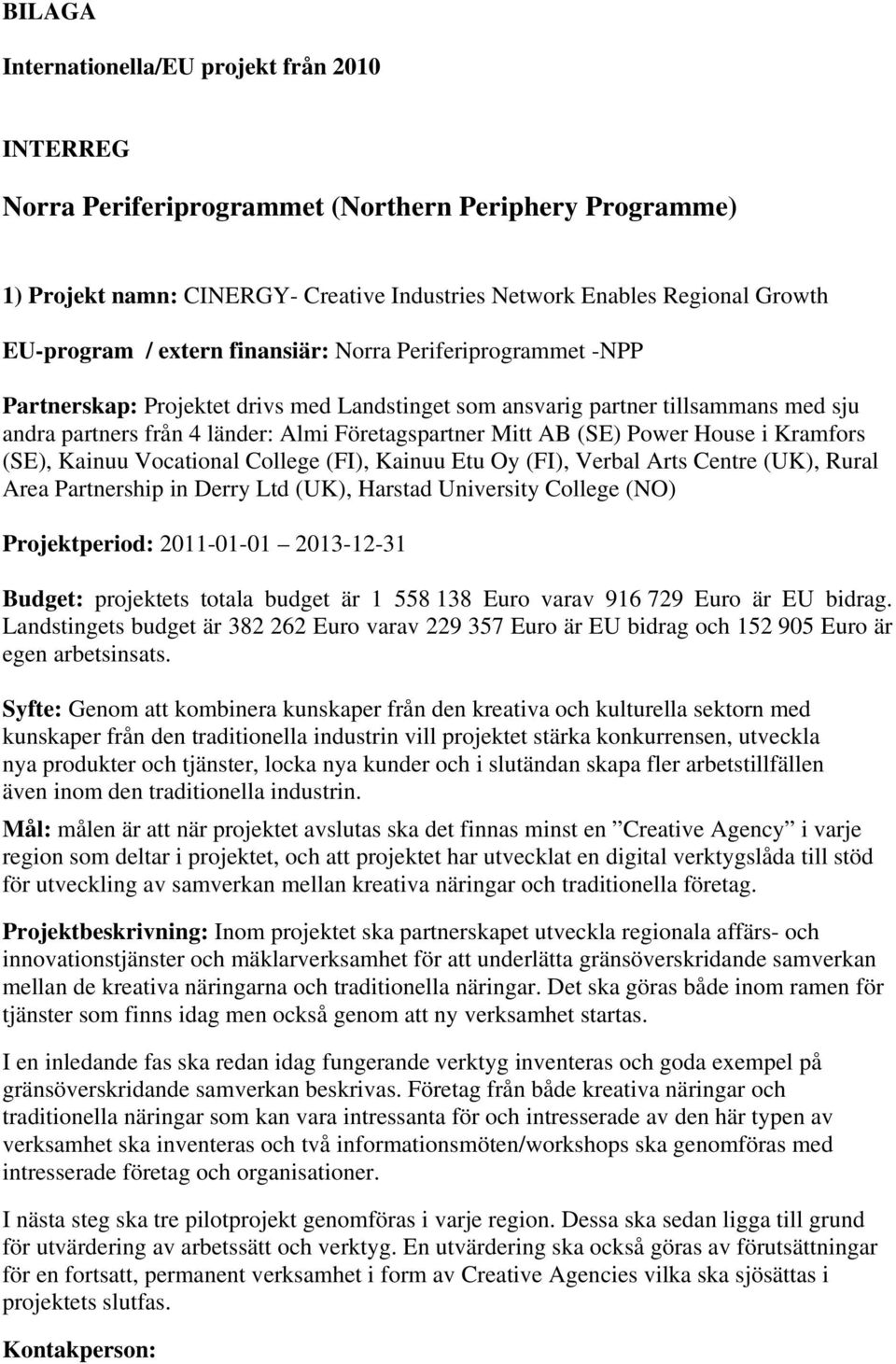 Power House i Kramfors (SE), Kainuu Vocational College (FI), Kainuu Etu Oy (FI), Verbal Arts Centre (UK), Rural Area Partnership in Derry Ltd (UK), Harstad University College (NO) Projektperiod: