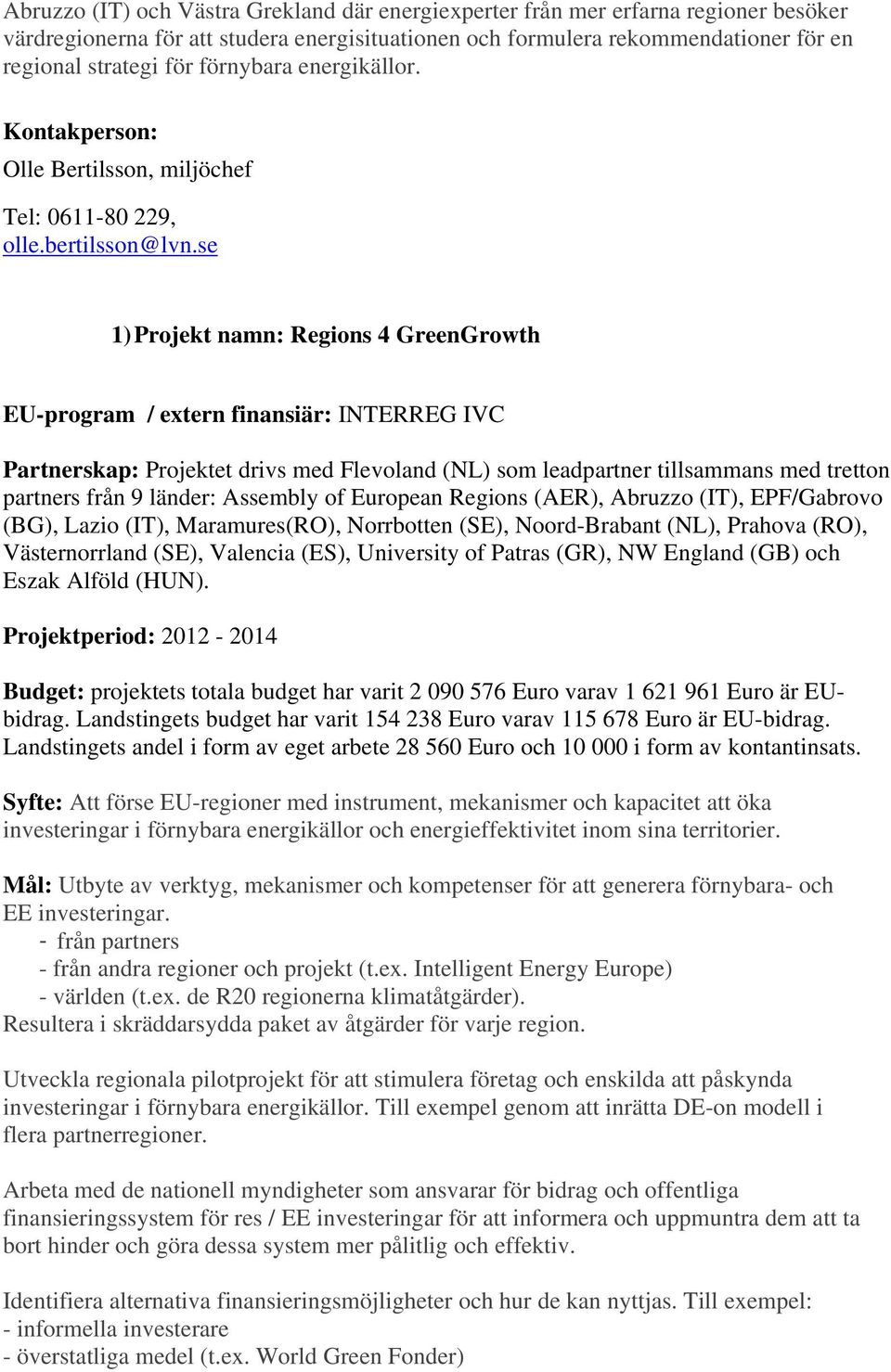 se 1) Projekt namn: Regions 4 GreenGrowth EU-program / extern finansiär: INTERREG IVC Partnerskap: Projektet drivs med Flevoland (NL) som leadpartner tillsammans med tretton partners från 9 länder: