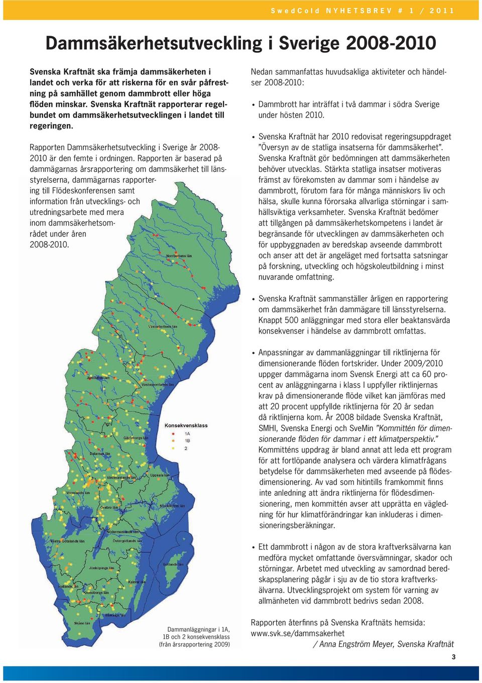 Rapporten är baserad på dammägarnas årsrapportering om dammsäkerhet till länsstyrelserna, dammägarnas rapportering till Flödeskonferensen samt information från utvecklings- och utredningsarbete med