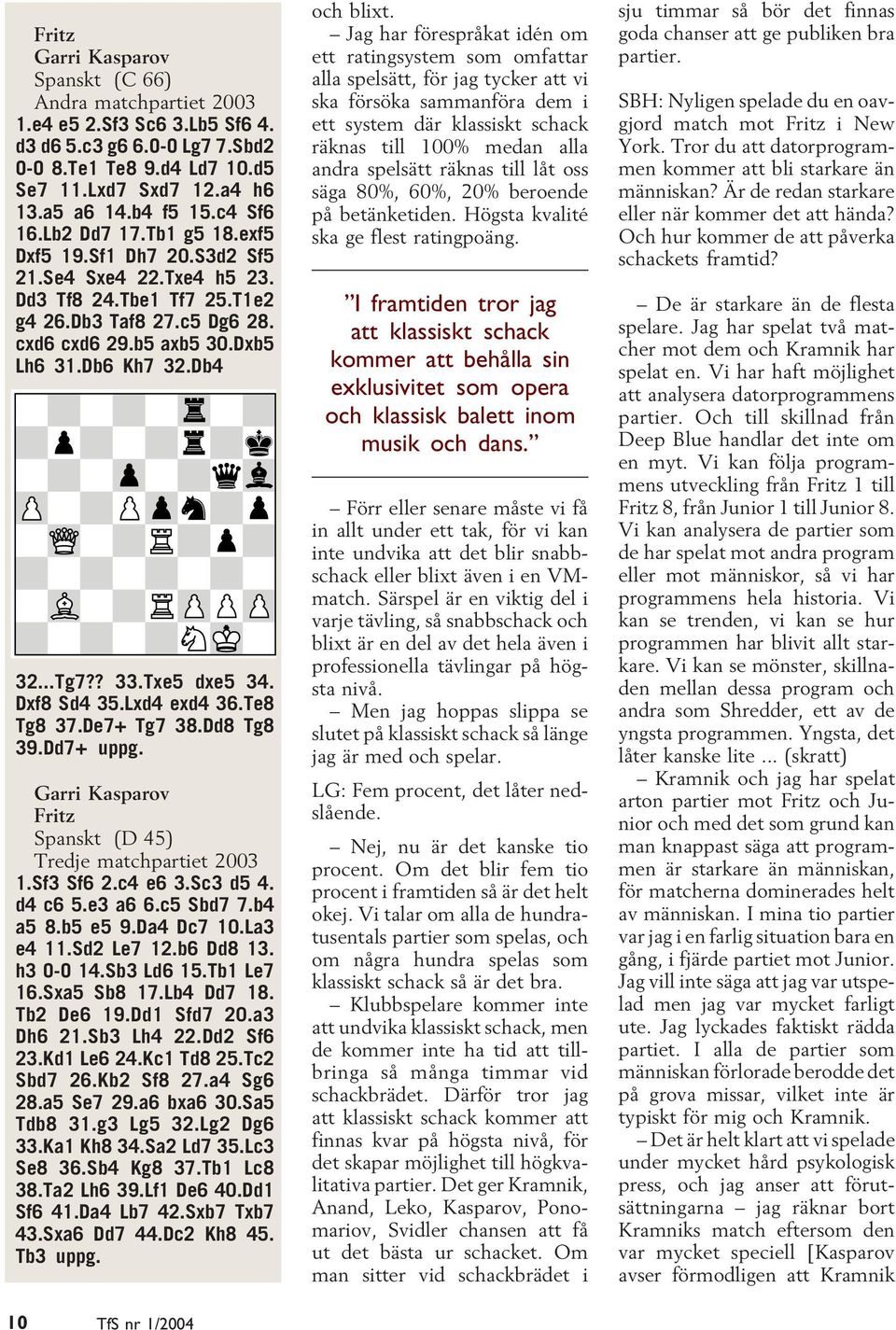 Db4 32...Tg7?? 33.Txe5 dxe5 34. Dxf8 Sd4 35.Lxd4 exd4 36.Te8 Tg8 37.De7+ Tg7 38.Dd8 Tg8 39.Dd7+ uppg. Garri Kasparov Fritz Spanskt (D 45) Tredje matchpartiet 2003 1.Sf3 Sf6 2.c4 e6 3.Sc3 d5 4.