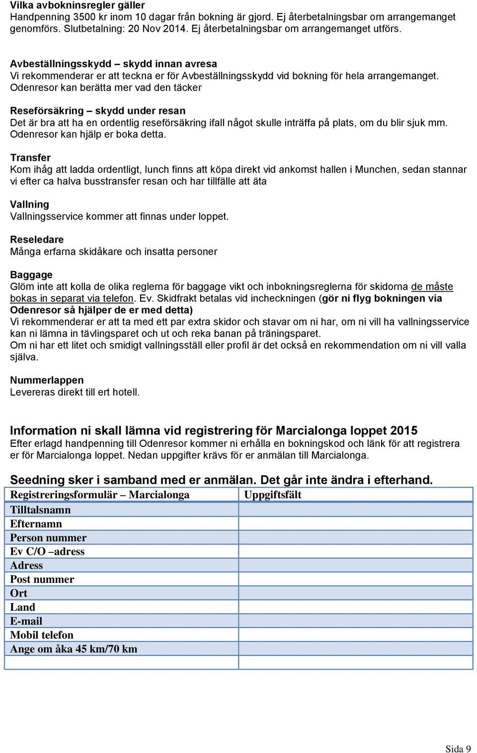 Odenresor kan berätta mer vad den täcker Reseförsäkring skydd under resan Det är bra att ha en ordentlig reseförsäkring ifall något skulle inträffa på plats, om du blir sjuk mm.