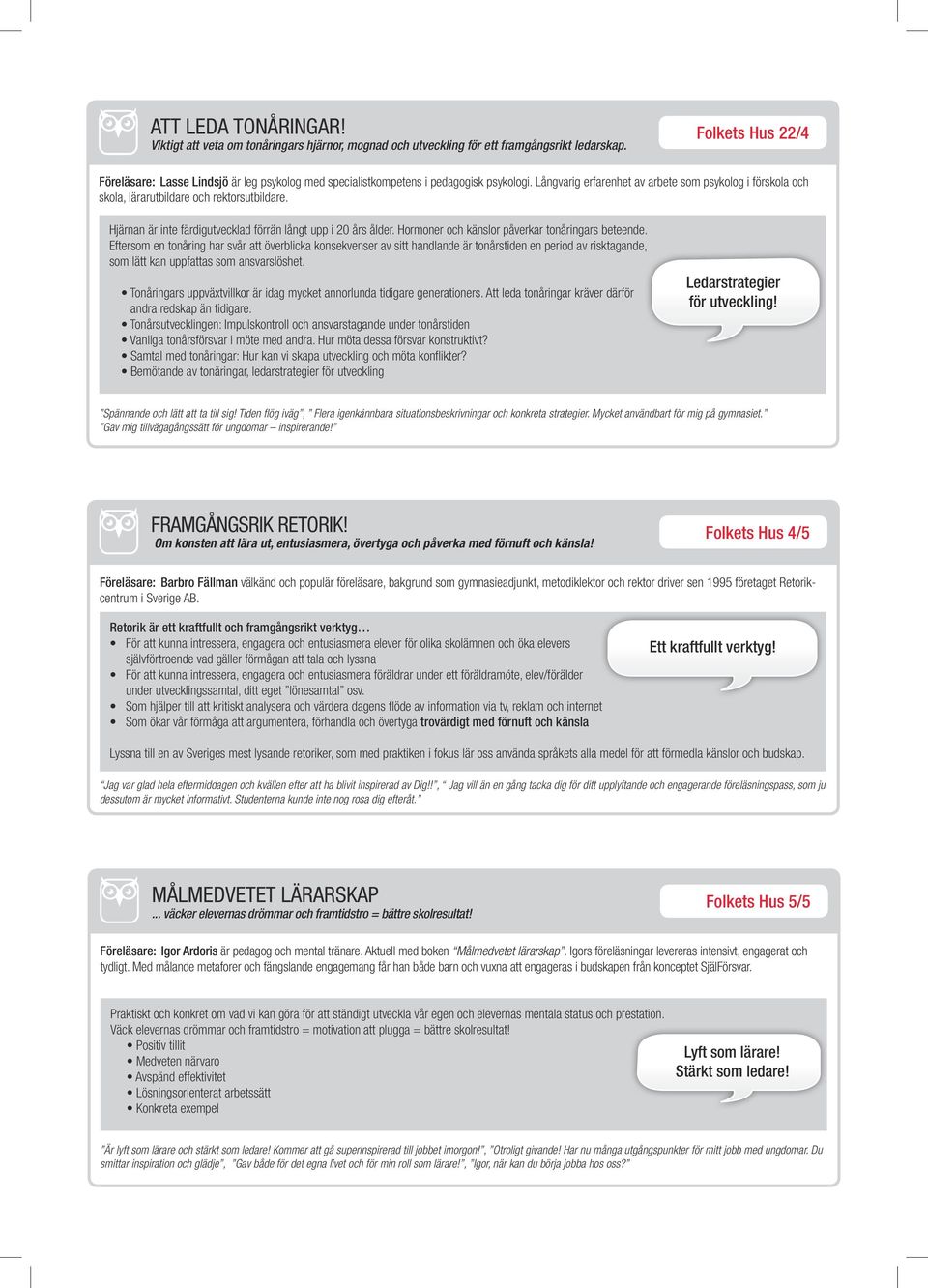 Långvarig erfarenhet av arbete som psykolog i förskola och skola, lärarutbildare och rektorsutbildare. Hjärnan är inte färdigutvecklad förrän långt upp i 20 års ålder.