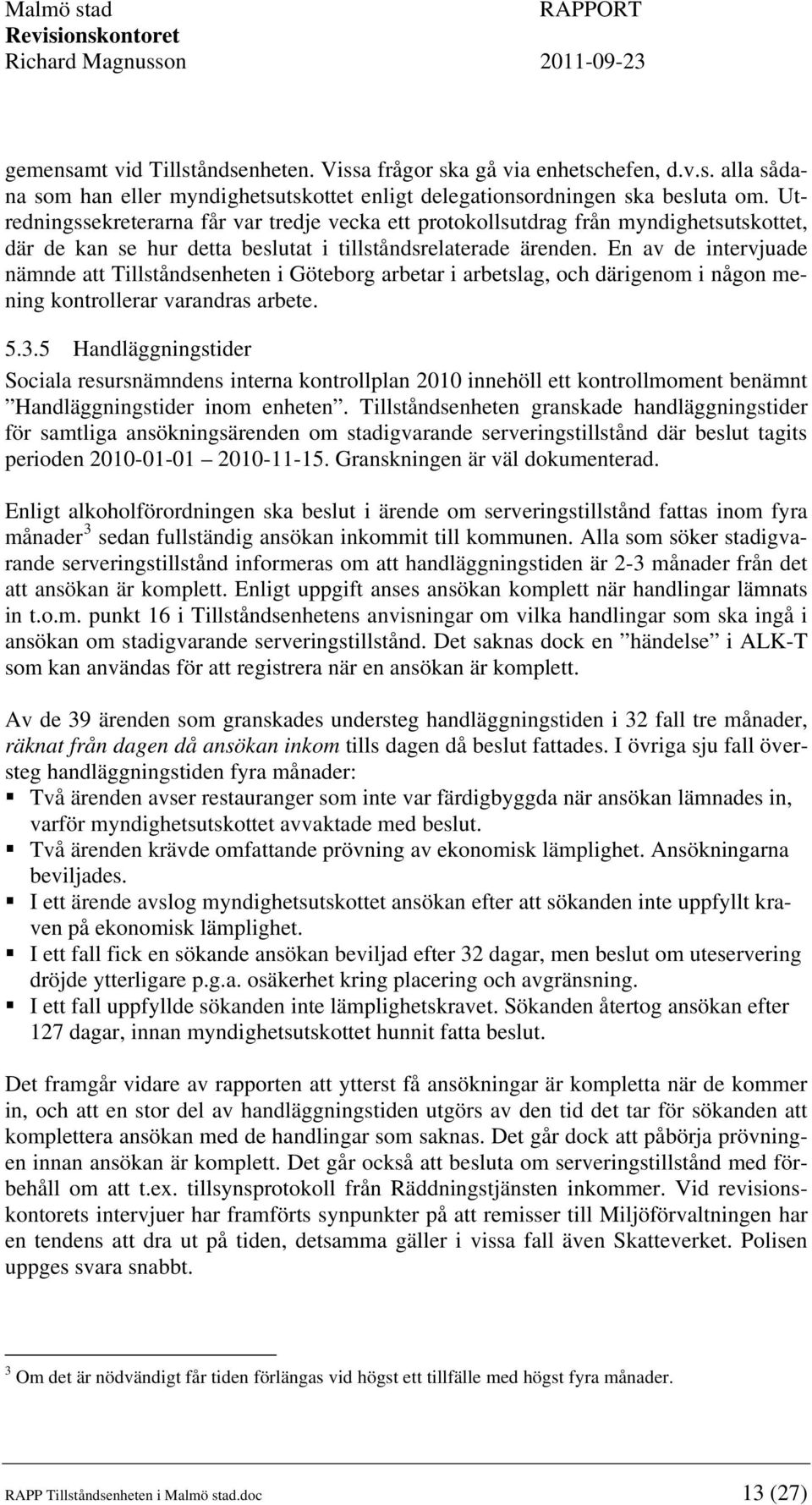 En av de intervjuade nämnde att Tillståndsenheten i Göteborg arbetar i arbetslag, och därigenom i någon mening kontrollerar varandras arbete. 5.3.