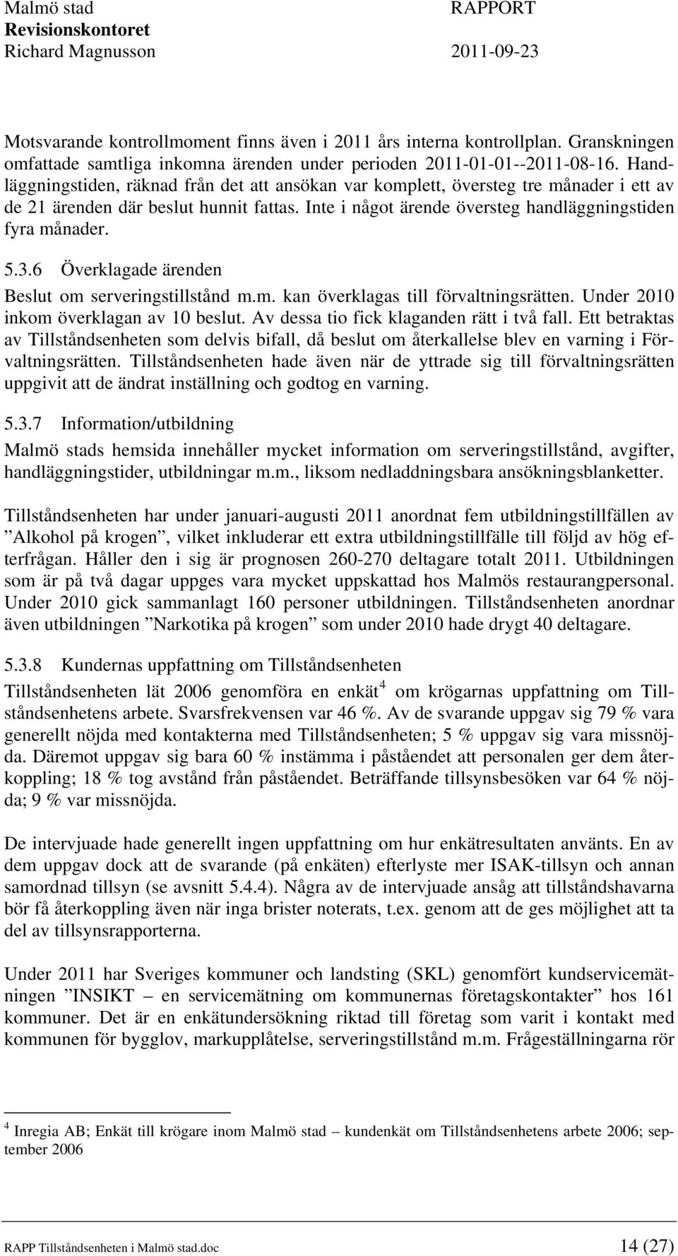 6 Överklagade ärenden Beslut om serveringstillstånd m.m. kan överklagas till förvaltningsrätten. Under 2010 inkom överklagan av 10 beslut. Av dessa tio fick klaganden rätt i två fall.