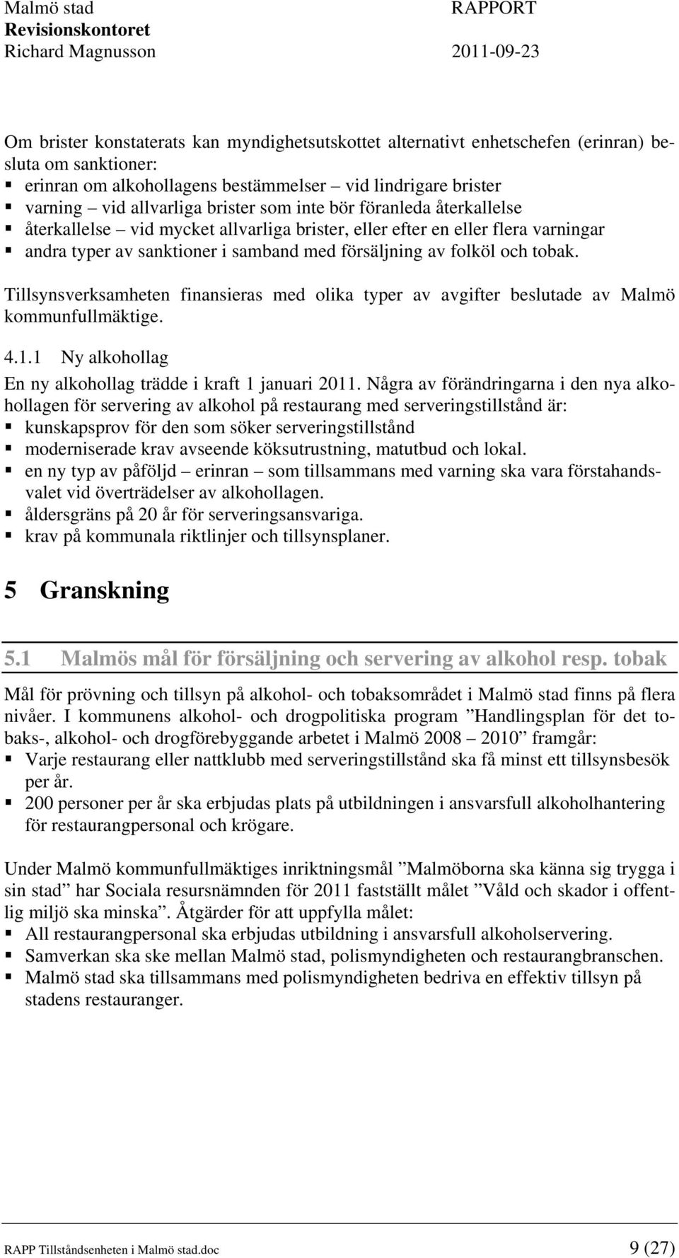 Tillsynsverksamheten finansieras med olika typer av avgifter beslutade av Malmö kommunfullmäktige. 4.1.1 Ny alkohollag En ny alkohollag trädde i kraft 1 januari 2011.