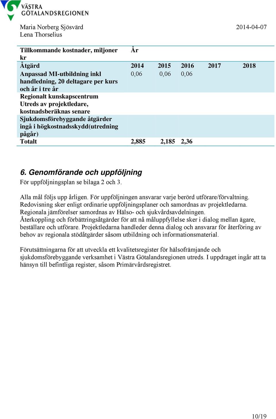 Genomförande och uppföljning För uppföljningsplan se bilaga 2 och 3. Alla mål följs upp årligen. För uppföljningen ansvarar varje berörd utförare/förvaltning.