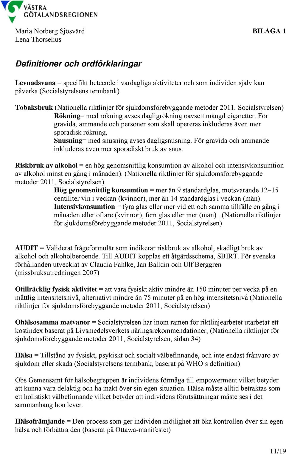 För gravida, ammande och personer som skall opereras inkluderas även mer sporadisk rökning. Snusning= med snusning avses dagligsnusning.