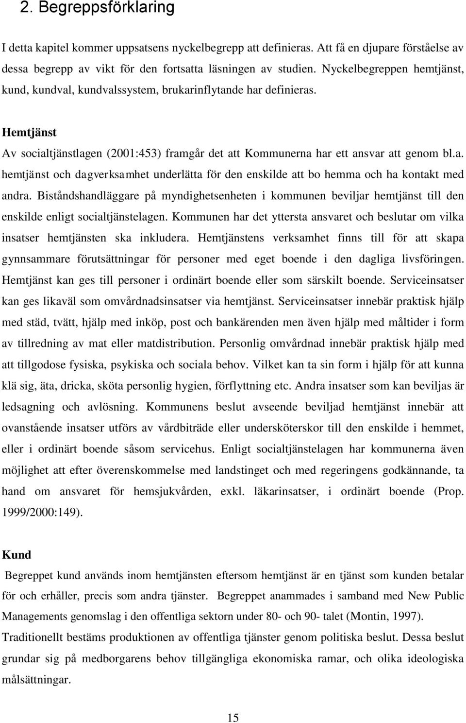 Biståndshandläggare på myndighetsenheten i kommunen beviljar hemtjänst till den enskilde enligt socialtjänstelagen.