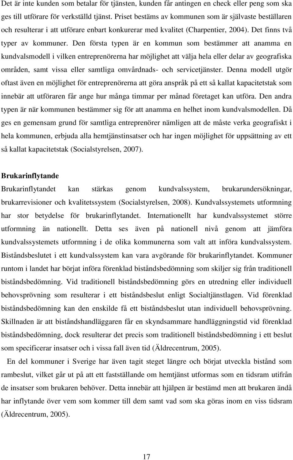 Den första typen är en kommun som bestämmer att anamma en kundvalsmodell i vilken entreprenörerna har möjlighet att välja hela eller delar av geografiska områden, samt vissa eller samtliga