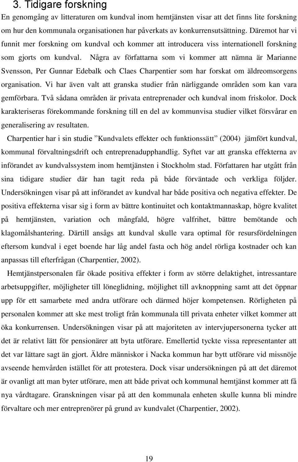 Några av författarna som vi kommer att nämna är Marianne Svensson, Per Gunnar Edebalk och Claes Charpentier som har forskat om äldreomsorgens organisation.