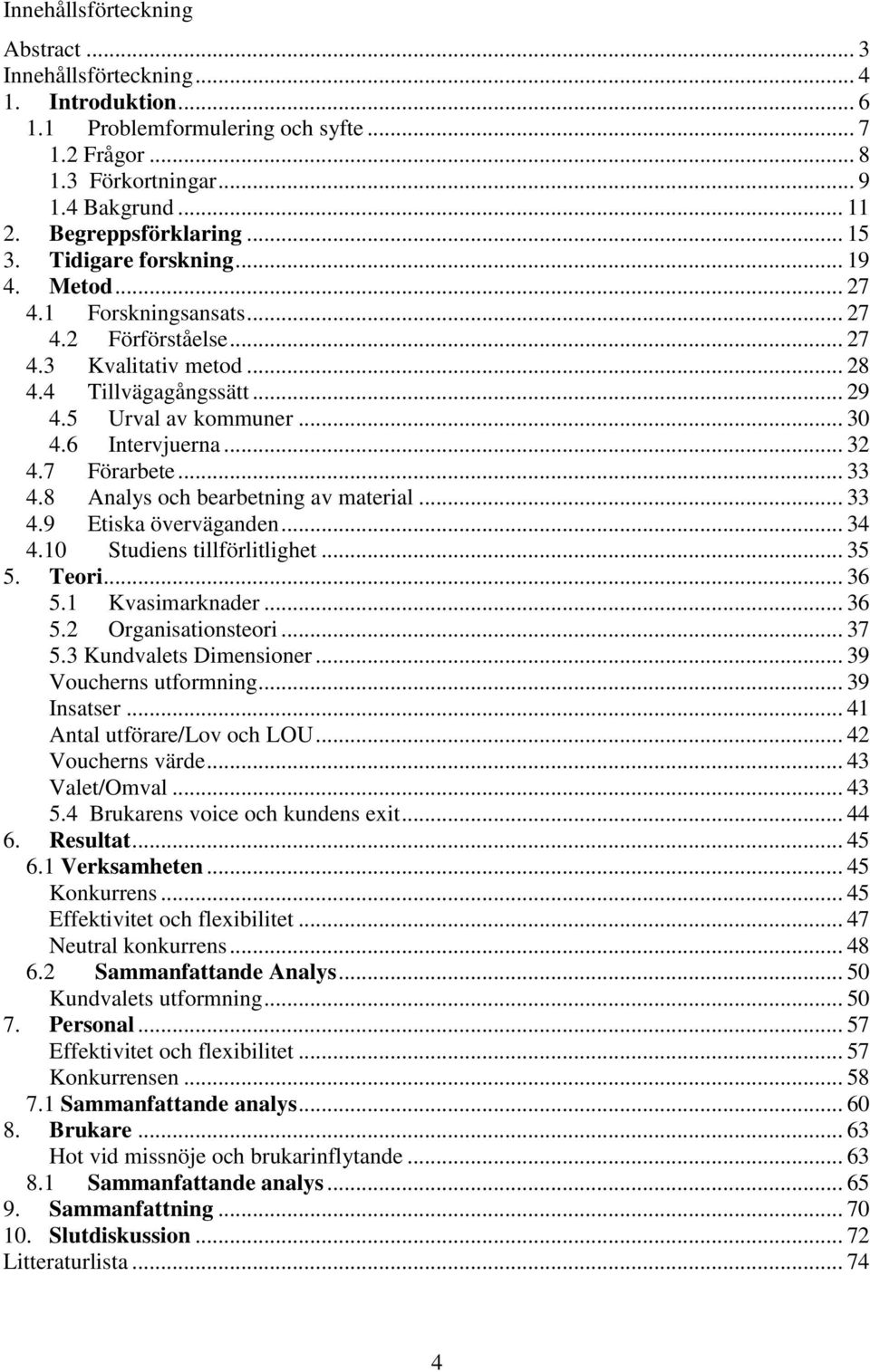 .. 32 4.7 Förarbete... 33 4.8 Analys och bearbetning av material... 33 4.9 Etiska överväganden... 34 4.10 Studiens tillförlitlighet... 35 5. Teori... 36 5.1 Kvasimarknader... 36 5.2 Organisationsteori.