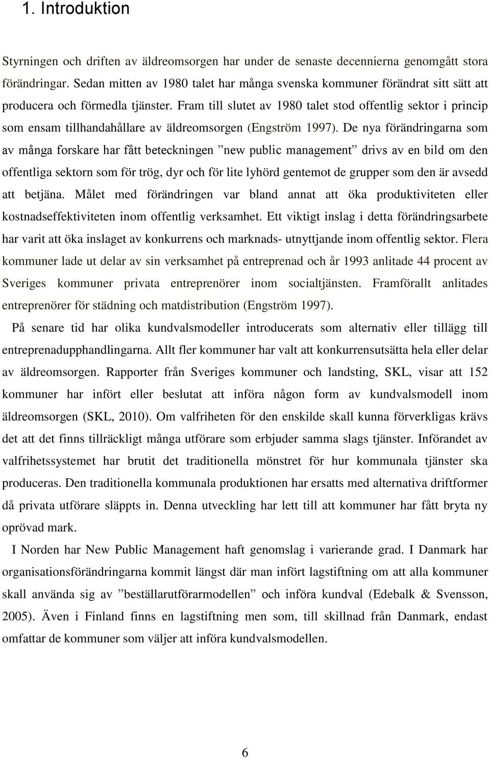 Fram till slutet av 1980 talet stod offentlig sektor i princip som ensam tillhandahållare av äldreomsorgen (Engström 1997).