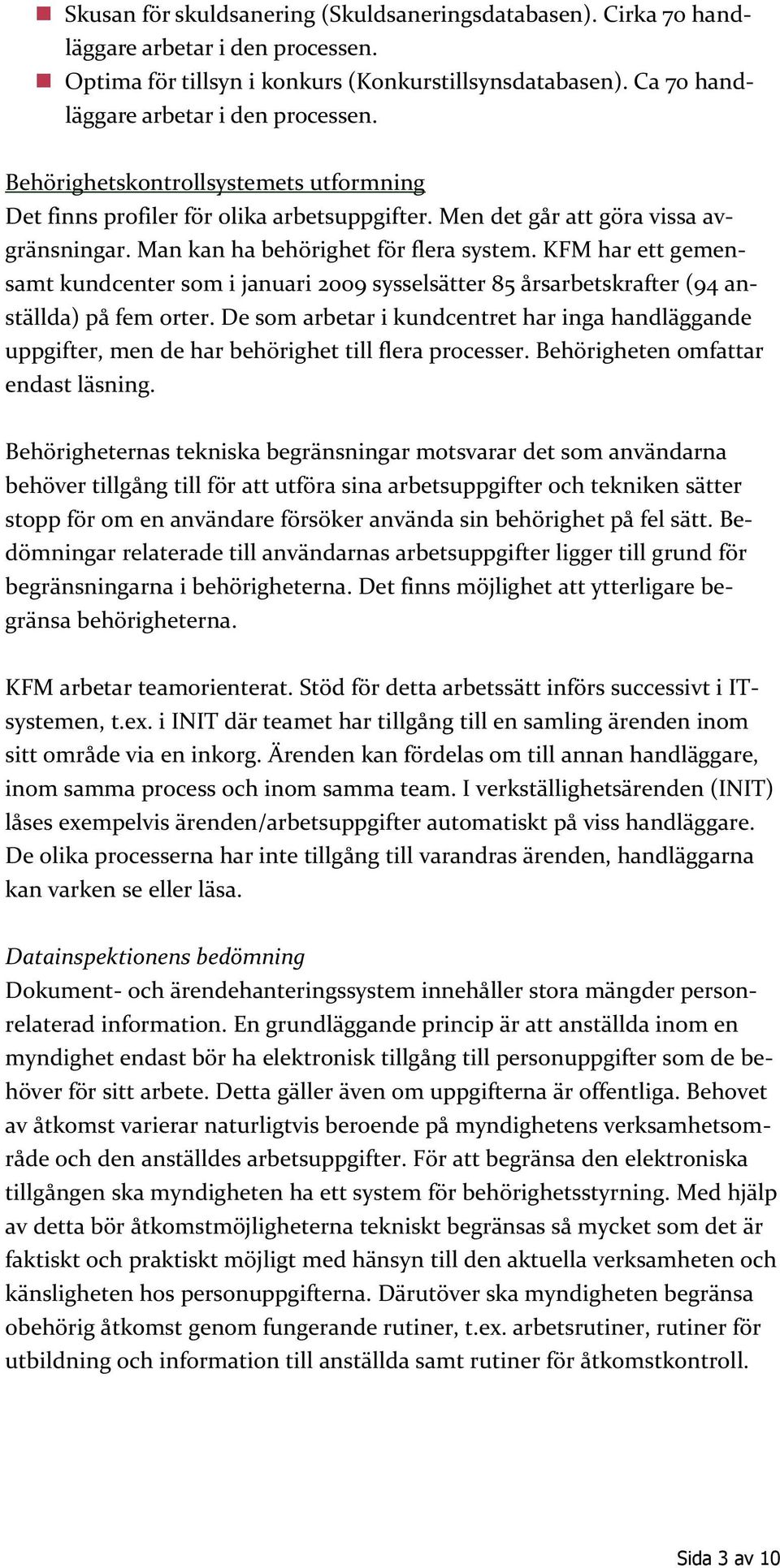 KFM har ett gemensamt kundcenter som i januari 2009 sysselsätter 85 årsarbetskrafter (94 anställda) på fem orter.