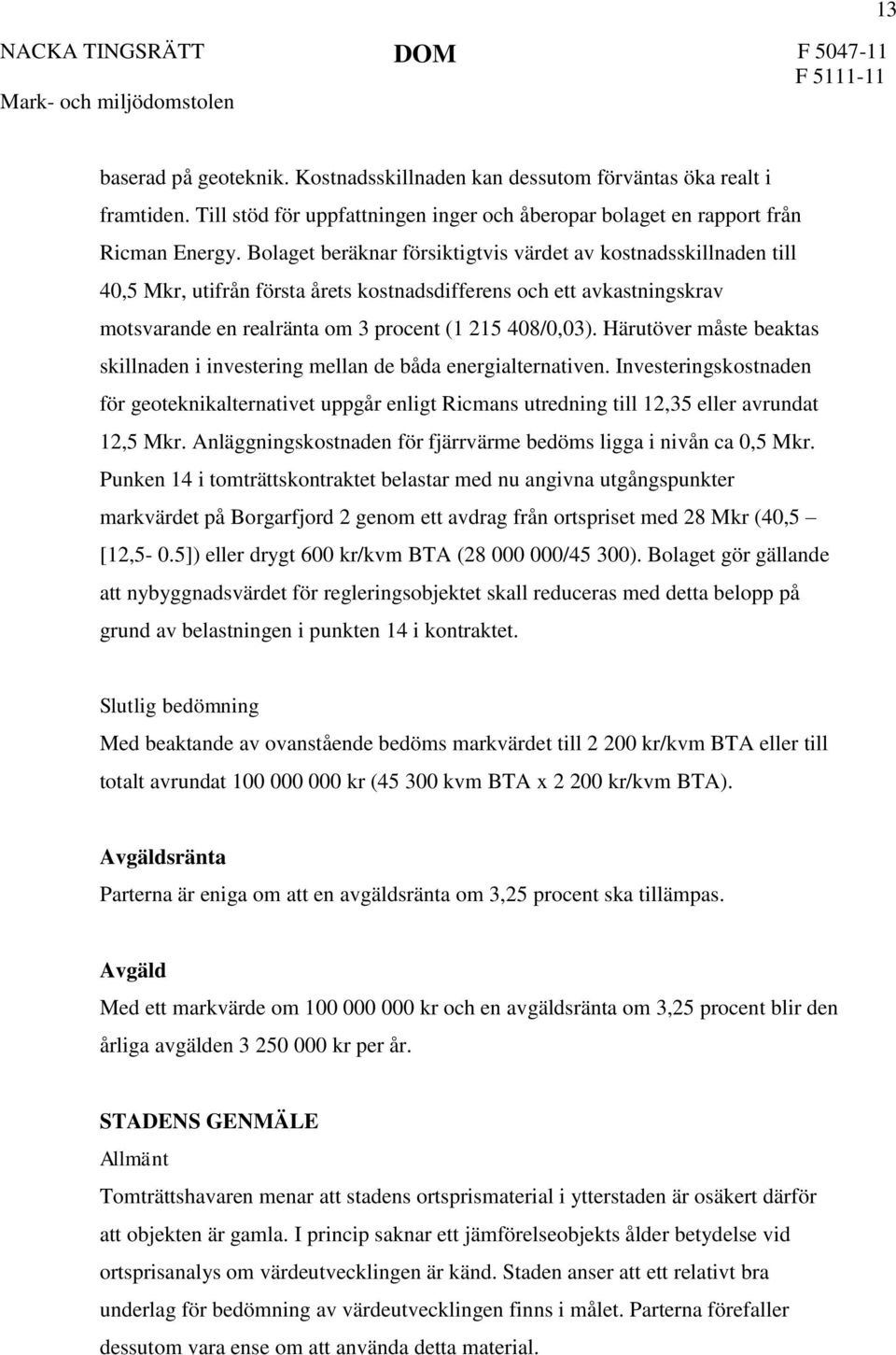 Härutöver måste beaktas skillnaden i investering mellan de båda energialternativen. Investeringskostnaden för geoteknikalternativet uppgår enligt Ricmans utredning till 12,35 eller avrundat 12,5 Mkr.